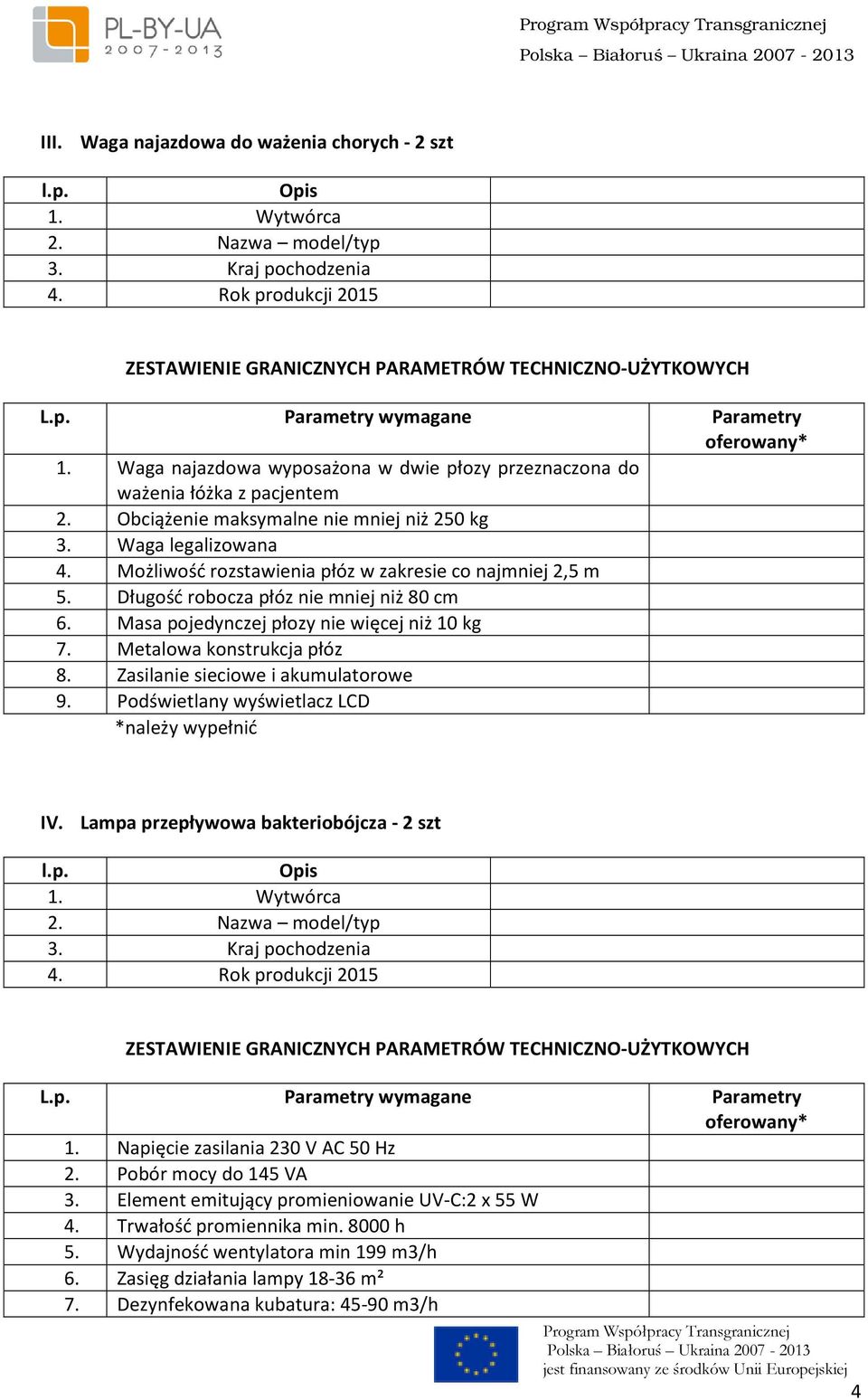 Metalowa konstrukcja płóz 8. Zasilanie sieciowe i akumulatorowe 9. Podświetlany wyświetlacz LCD IV. Lampa przepływowa bakteriobójcza - 2 szt 1. Napięcie zasilania 230 V AC 50 Hz 2.