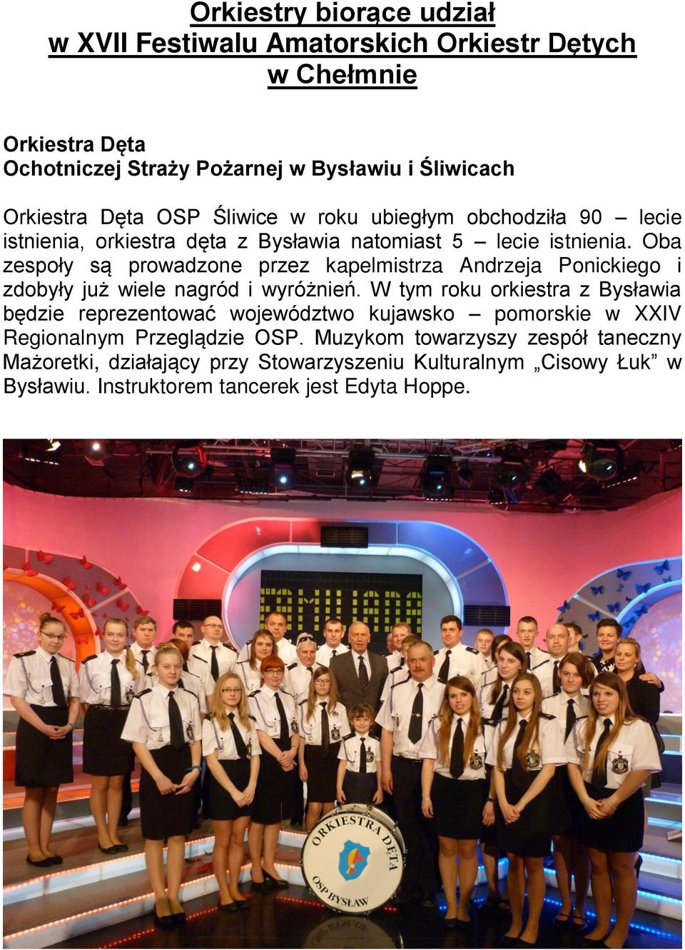 Oba zespoły są prowadzone przez kapelmistrza Andrzeja Ponickiego i zdobyły już wiele nagród i wyróżnień.