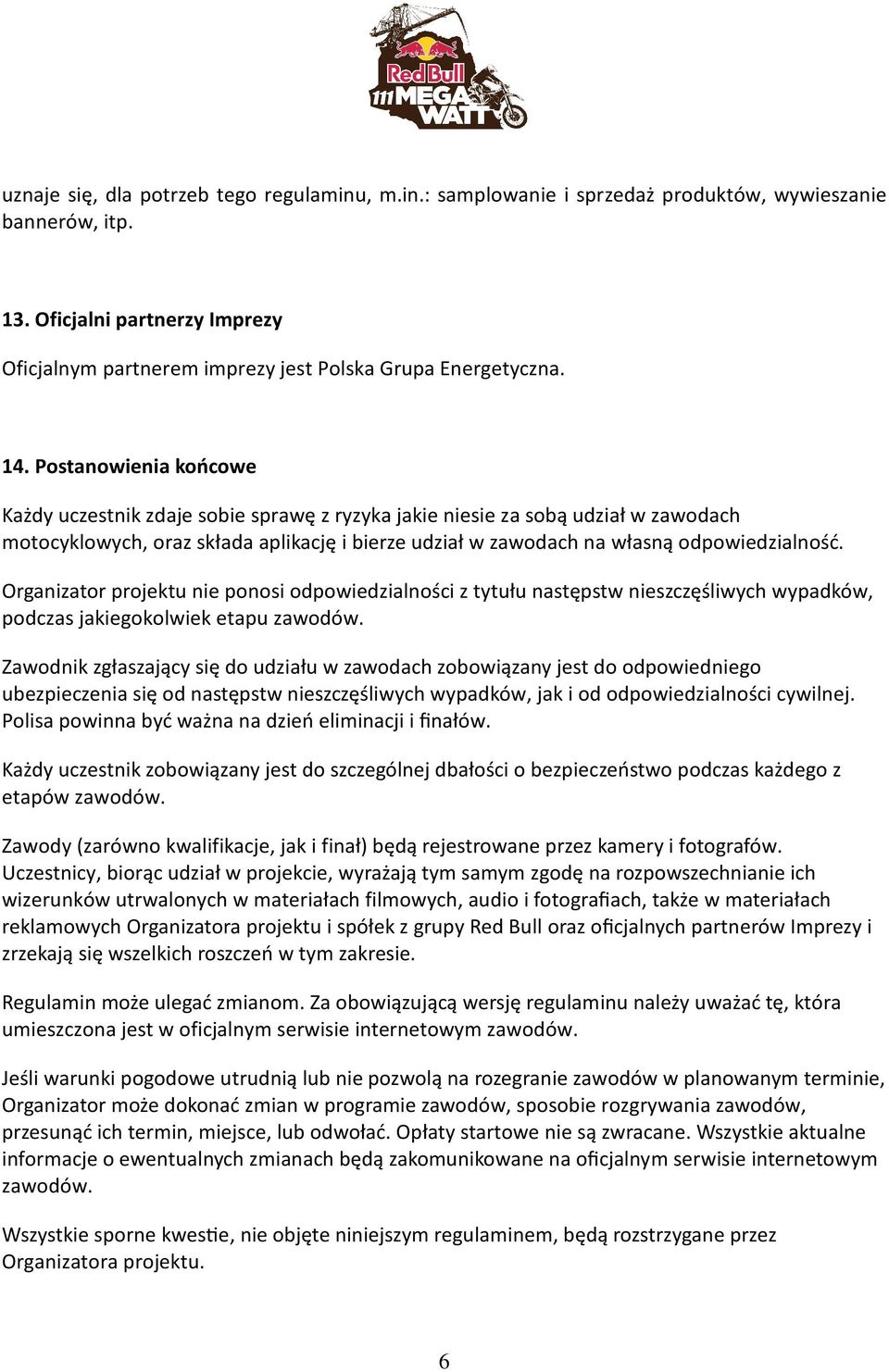 Postanowienia końcowe Każdy uczestnik zdaje sobie sprawę z ryzyka jakie niesie za sobą udział w zawodach motocyklowych, oraz składa aplikację i bierze udział w zawodach na własną odpowiedzialność.