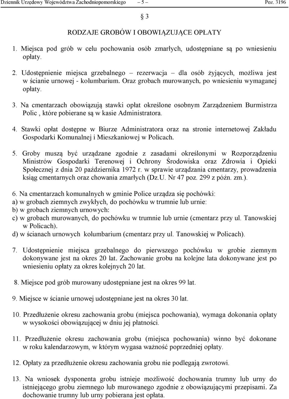 Na cmentarzach obowiązują stawki opłat określone osobnym Zarządzeniem Burmistrza Polic, które pobierane są w kasie Administratora. 4.