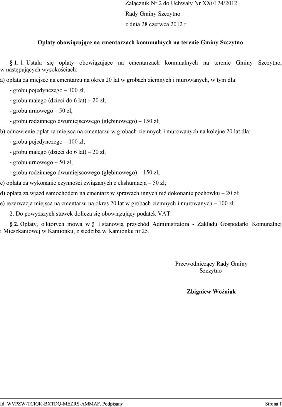 dla: - grobu pojedynczego 100 zł, - grobu małego (dzieci do 6 lat) 20 zł, - grobu urnowego 50 zł, - grobu rodzinnego dwumiejscowego (głębinowego) 150 zł; b) odnowienie opłat za miejsca na cmentarzu w