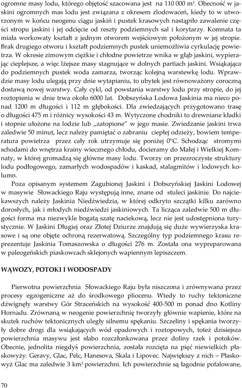 odcięcie od reszty podziemnych sal i korytarzy. Komnata ta miała workowaty kształt z jednym otworem wejściowym położonym w jej stropie.