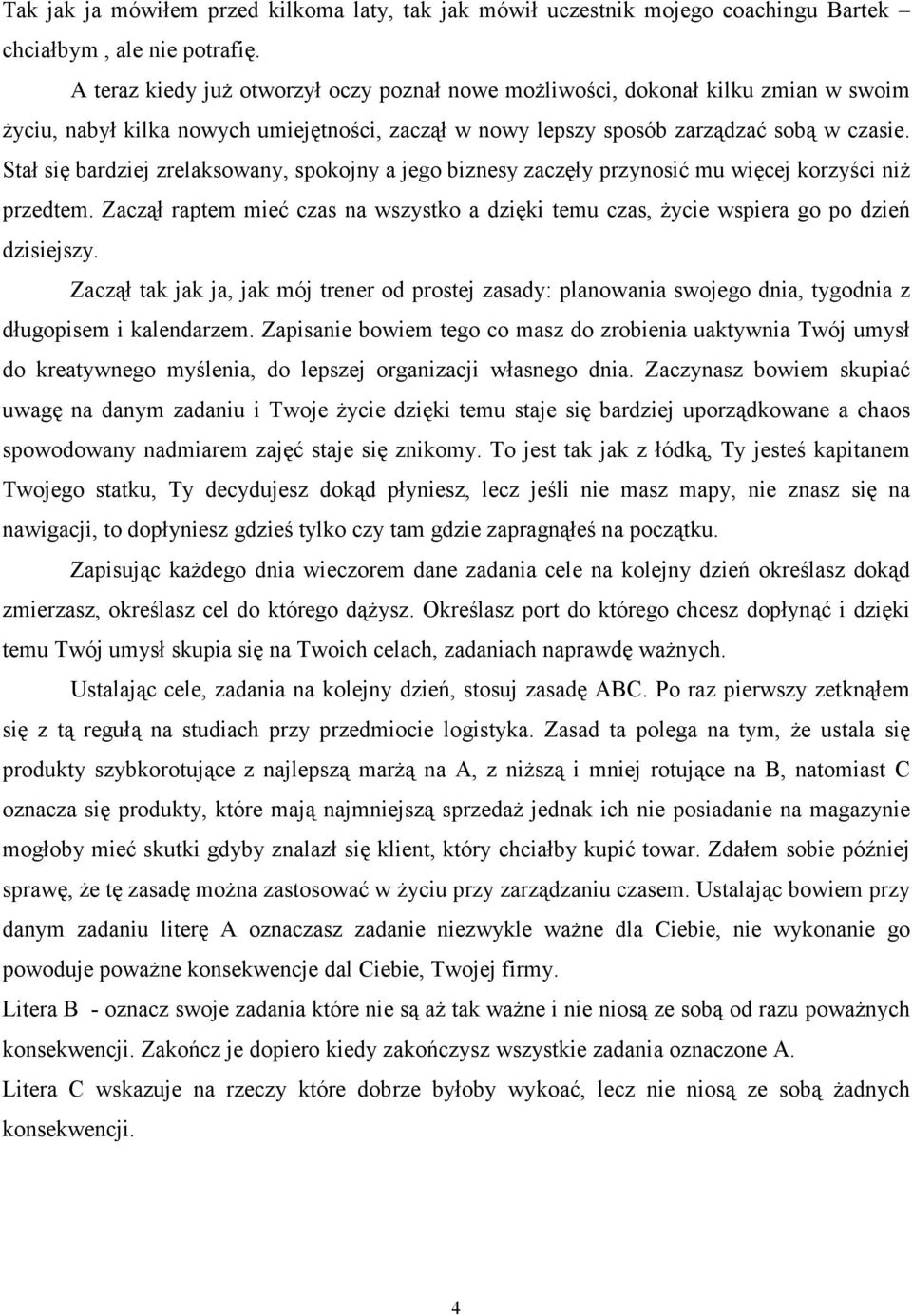 Stał się bardziej zrelaksowany, spokojny a jego biznesy zaczęły przynosić mu więcej korzyści niŝ przedtem. Zaczął raptem mieć czas na wszystko a dzięki temu czas, Ŝycie wspiera go po dzień dzisiejszy.