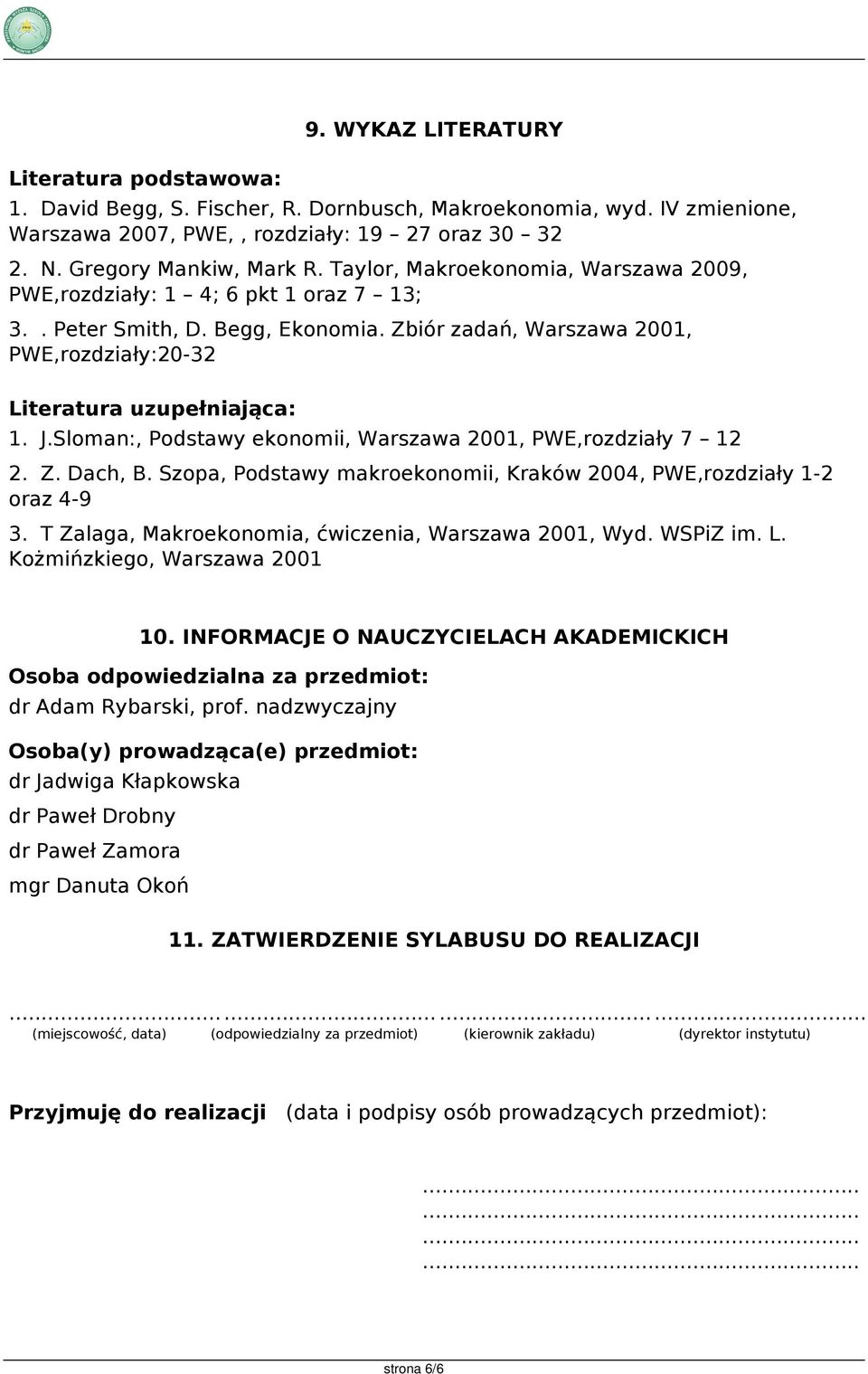 Begg, Ekonomia. Zbiór zadań, Warszawa 2001, PWE,rozdziały:20-32 Literatura uzupełniająca: 1. J.Sloman:, Podstawy ekonomii, Warszawa 2001, PWE,rozdziały 7 12 2. Z. Dach, B.