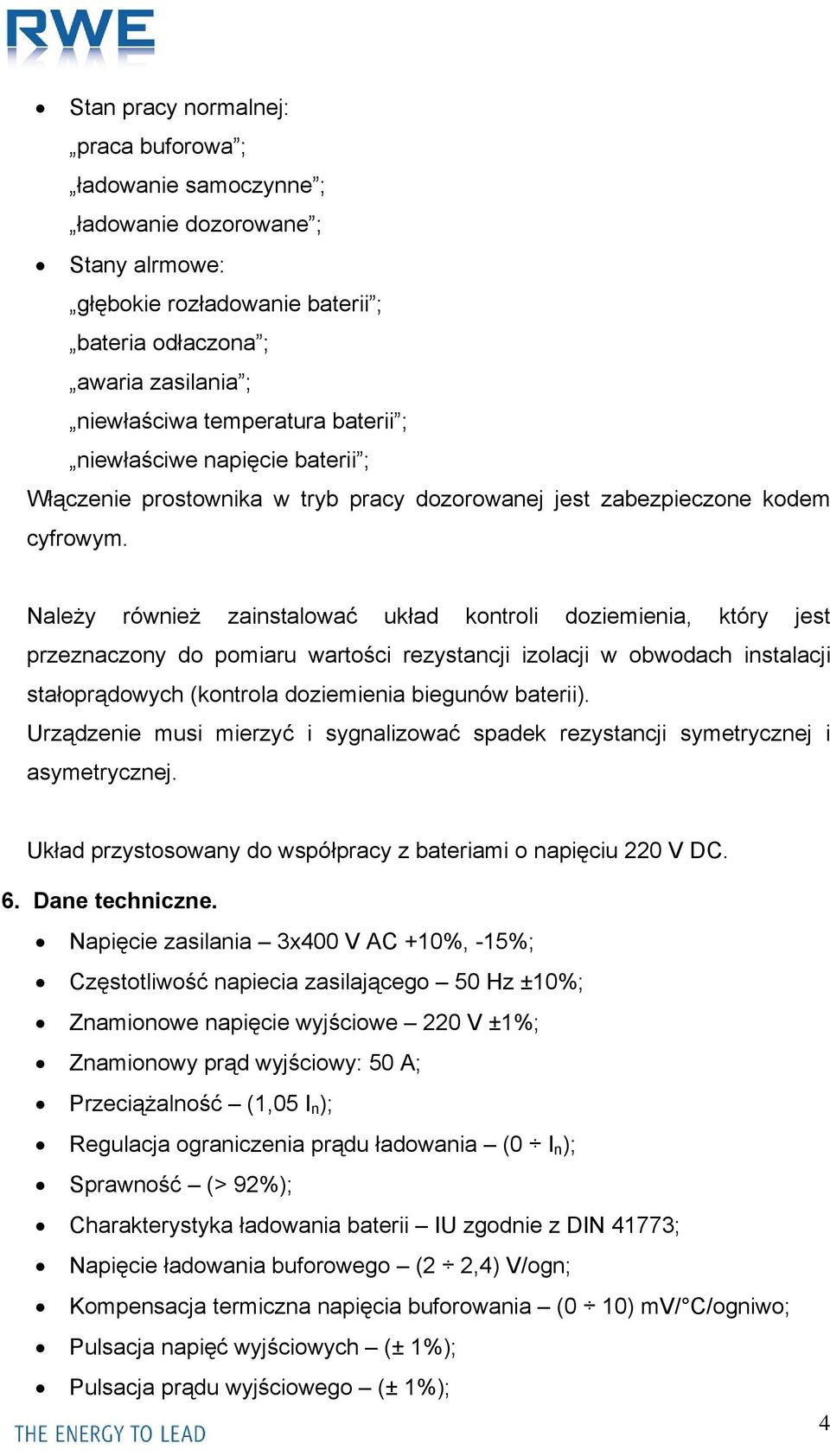 Należy również zainstalować układ kontroli doziemienia, który jest przeznaczony do pomiaru wartości rezystancji izolacji w obwodach instalacji stałoprądowych (kontrola doziemienia biegunów baterii).