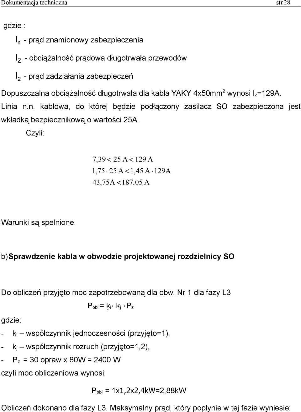 Czyli: 7,39 < 25 A < 129 A 1,75 25 A < 1,45 A 129A 43,75A < 187,05 A Warunki są spełnione. b)sprawdzenie kabla w obwodzie projektowanej rozdzielnicy SO Do obliczeń przyjęto moc zapotrzebowaną dla obw.