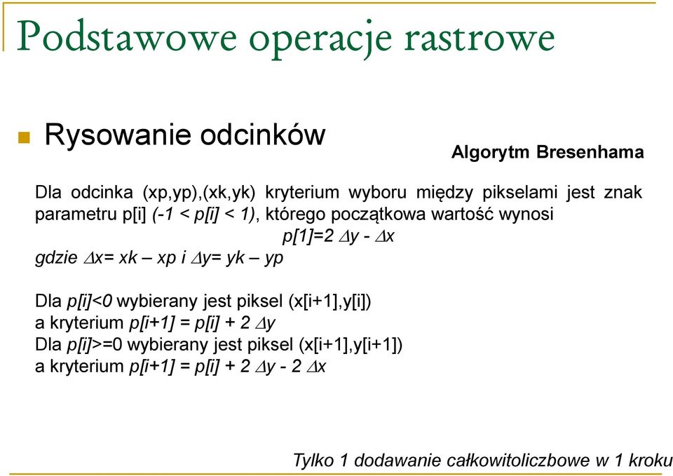 yp Dla p[i]<0 wybierany jest piksel (x[i+1],y[i]) a kryterium p[i+1] = p[i] + 2 y Dla p[i]>=0 wybierany