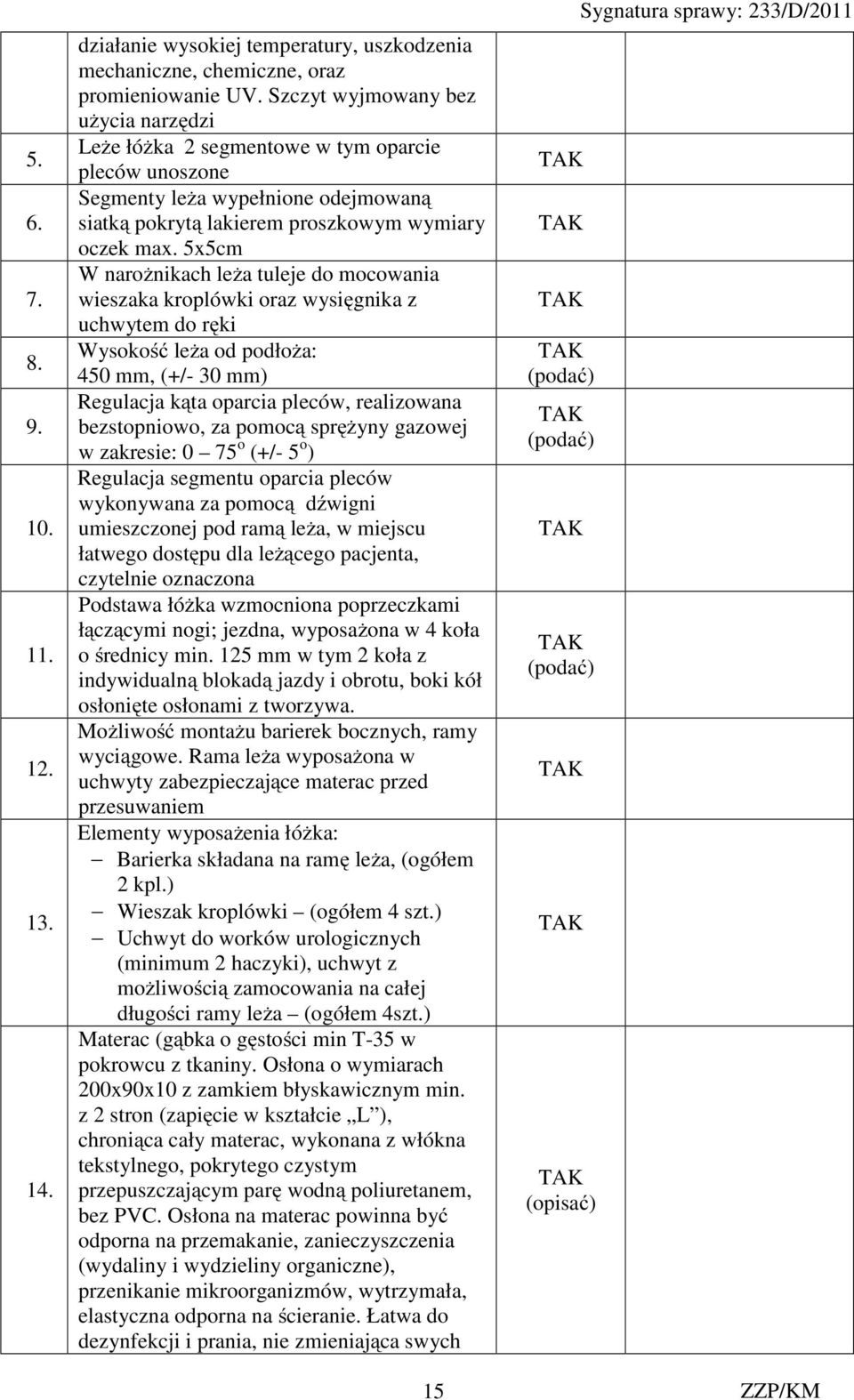 5x5cm W narożnikach leża tuleje do mocowania wieszaka kroplówki oraz wysięgnika z uchwytem do ręki Wysokość leża od podłoża: 450 mm, (+/- 30 mm) Regulacja kąta oparcia pleców, realizowana