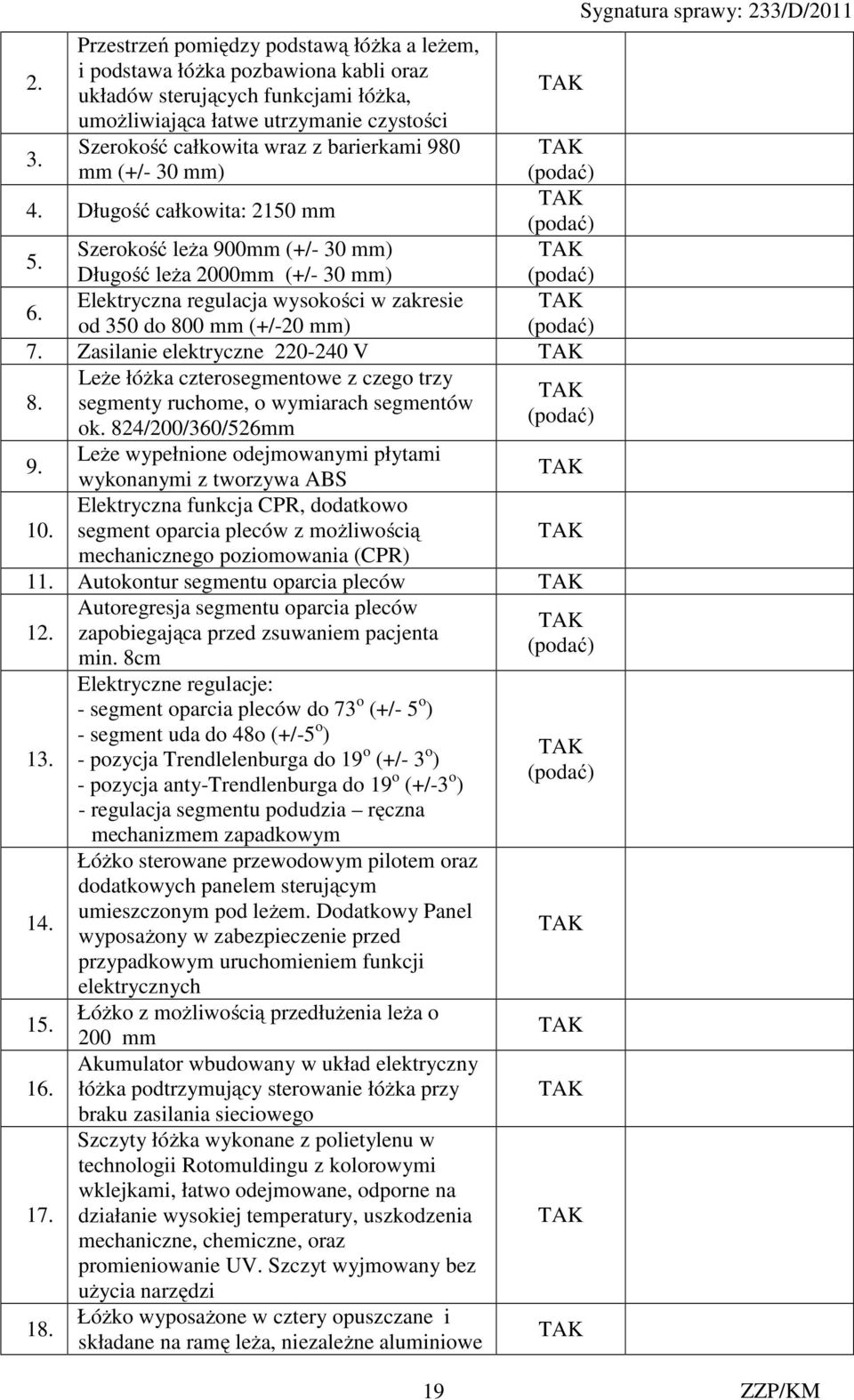 Elektryczna regulacja wysokości w zakresie od 350 do 800 mm (+/-20 mm) 7. Zasilanie elektryczne 220-240 V 8. Leże łóżka czterosegmentowe z czego trzy segmenty ruchome, o wymiarach segmentów ok.