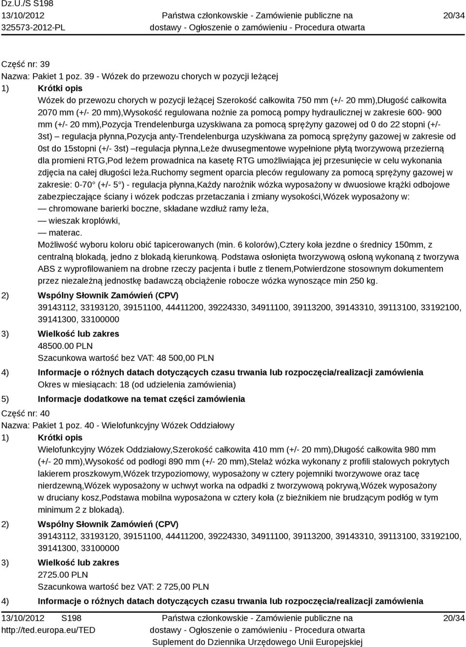 pomocą pompy hydraulicznej w zakresie 600-900 mm (+/- 20 mm),pozycja Trendelenburga uzyskiwana za pomocą sprężyny gazowej od 0 do 22 stopni (+/- 3st) regulacja płynna,pozycja anty-trendelenburga