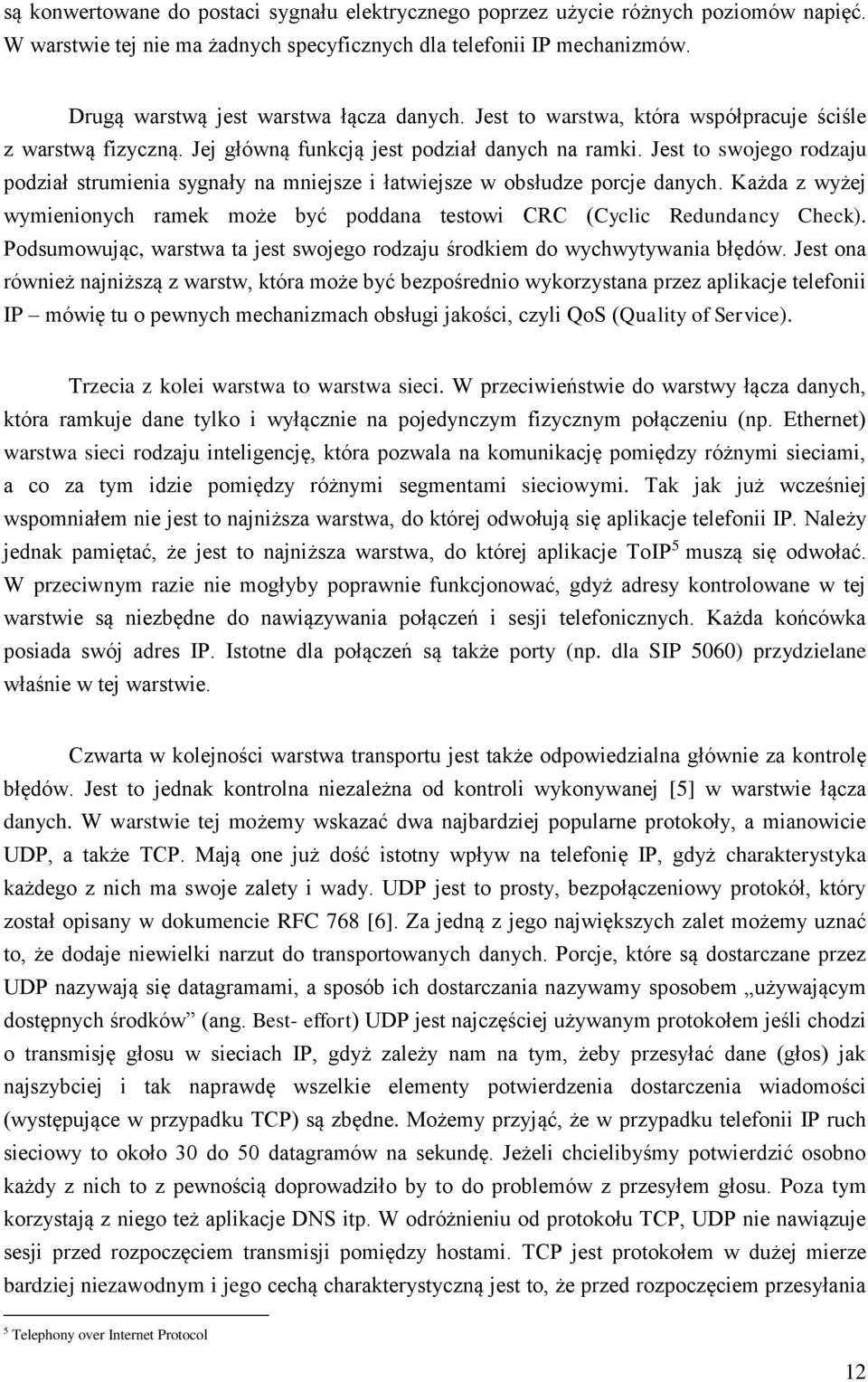 Jest to swojego rodzaju podział strumienia sygnały na mniejsze i łatwiejsze w obsłudze porcje danych. Każda z wyżej wymienionych ramek może być poddana testowi CRC (Cyclic Redundancy Check).