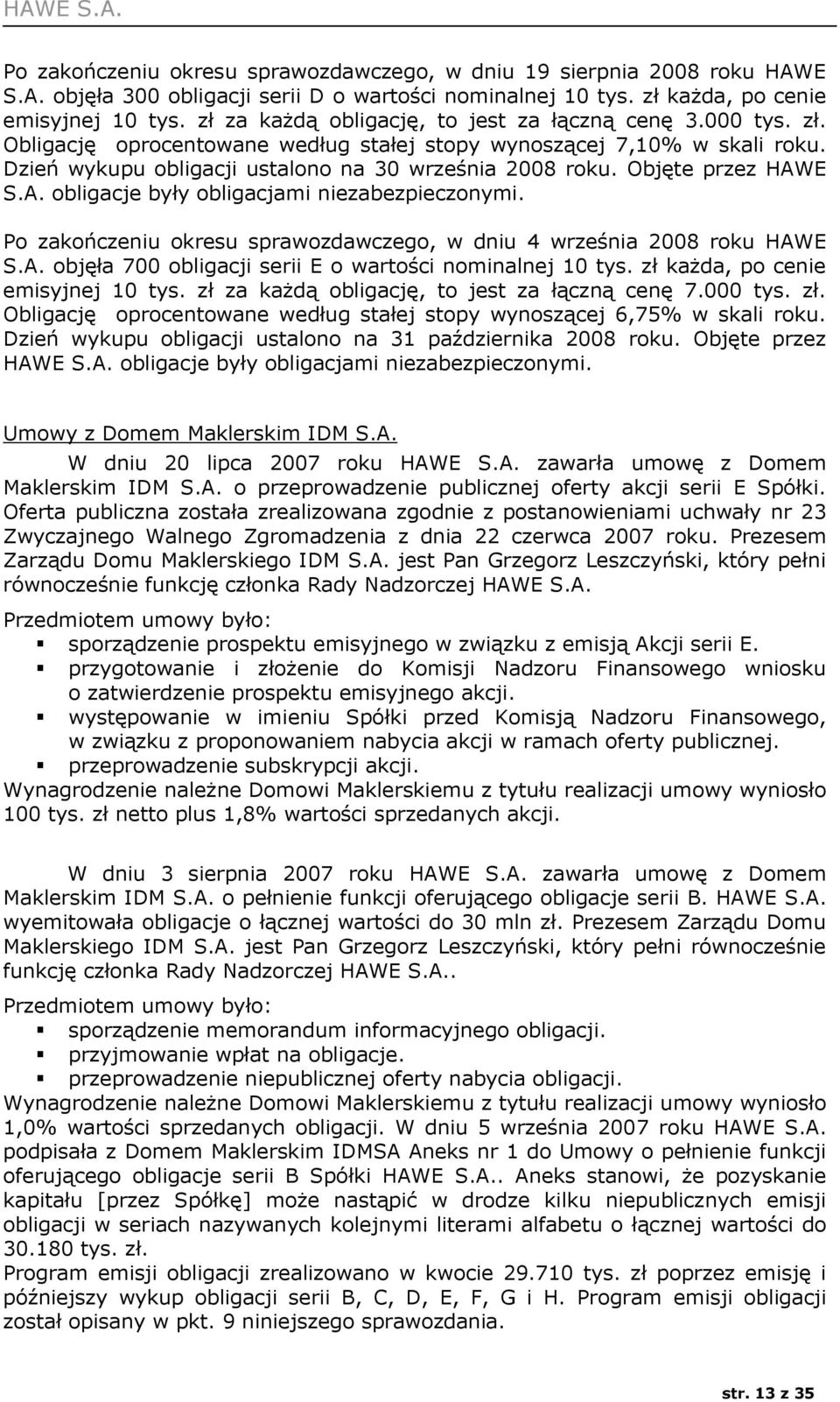 Objęte przez HAWE S.A. obligacje były obligacjami niezabezpieczonymi. Po zakończeniu okresu sprawozdawczego, w dniu 4 września 2008 roku HAWE S.A. objęła 700 obligacji serii E o wartości nominalnej 10 tys.