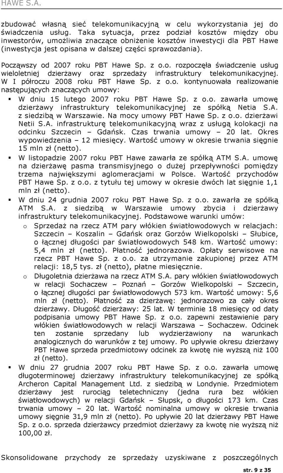 Począwszy od 2007 roku PBT Hawe Sp. z o.o. rozpoczęła świadczenie usług wieloletniej dzierżawy oraz sprzedaży infrastruktury telekomunikacyjnej. W I półroczu 2008 roku PBT Hawe Sp. z o.o. kontynuowała realizowanie następujących znaczących umowy: W dniu 15 lutego 2007 roku PBT Hawe Sp.