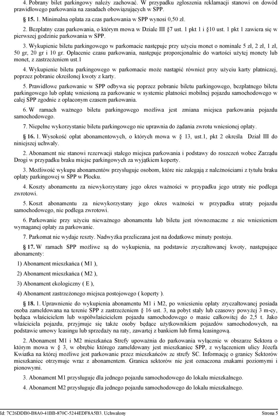 1 pkt 1 zawiera się w pierwszej godzinie parkowania w SPP. 3. Wykupienie biletu parkingowego w parkomacie następuje przy użyciu monet o nominale 5 zł, 2 zł, 1 zł, 50 gr, 20 gr i 10 gr.