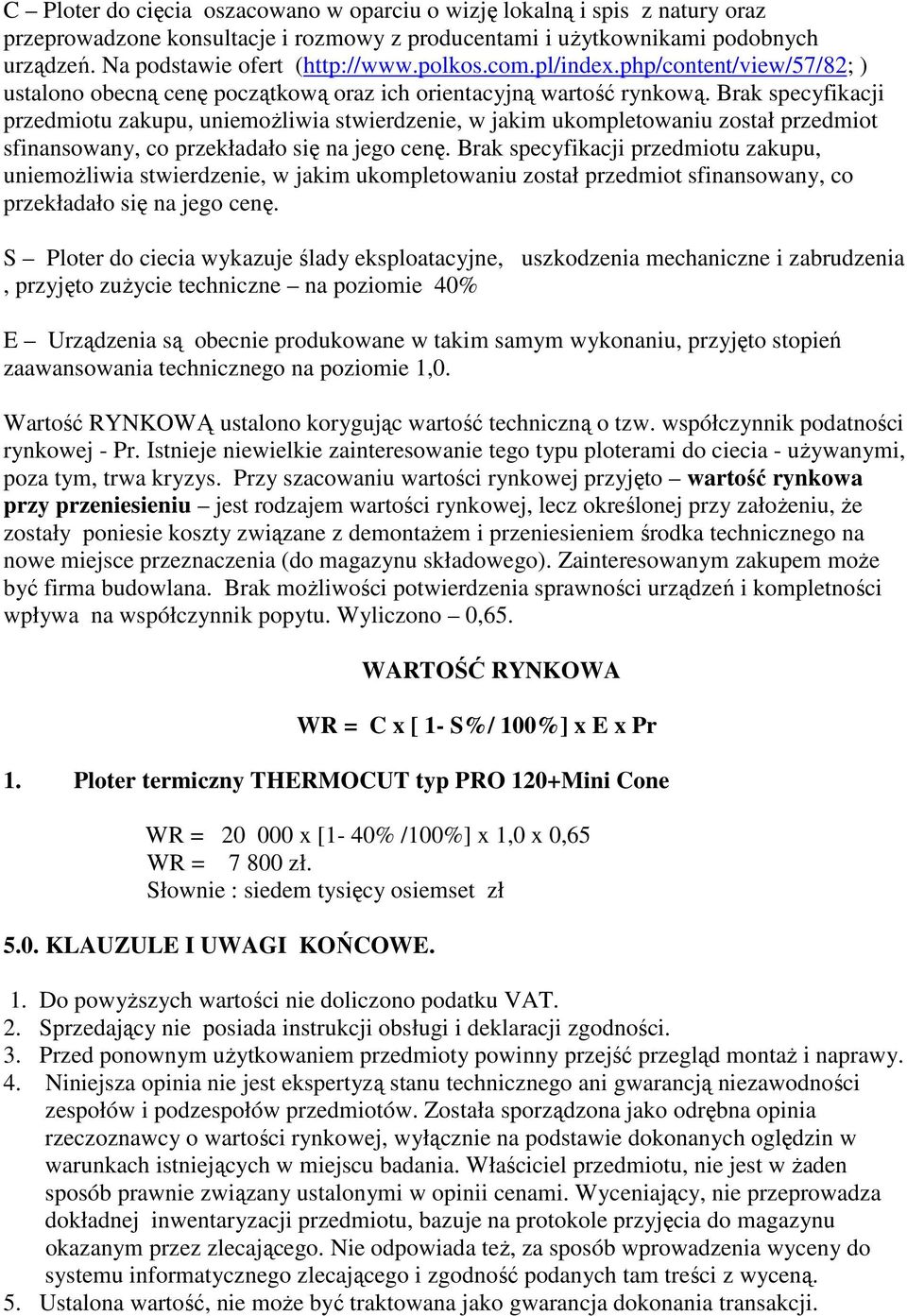 Brak specyfikacji przedmiotu zakupu, uniemoŝliwia stwierdzenie, w jakim ukompletowaniu został przedmiot sfinansowany, co przekładało się na jego cenę.