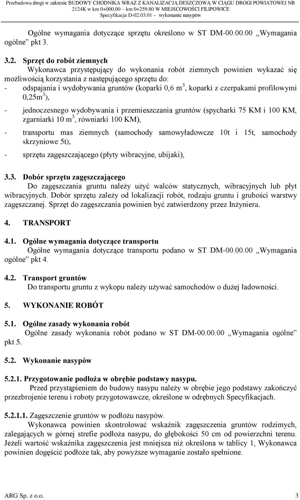 3, koparki z czerpakami profilowymi 0,25m 3 ), - jednoczesnego wydobywania i przemieszczania gruntów (spycharki 75 KM i 100 KM, zgarniarki 10 m 3, równiarki 100 KM), - transportu mas ziemnych