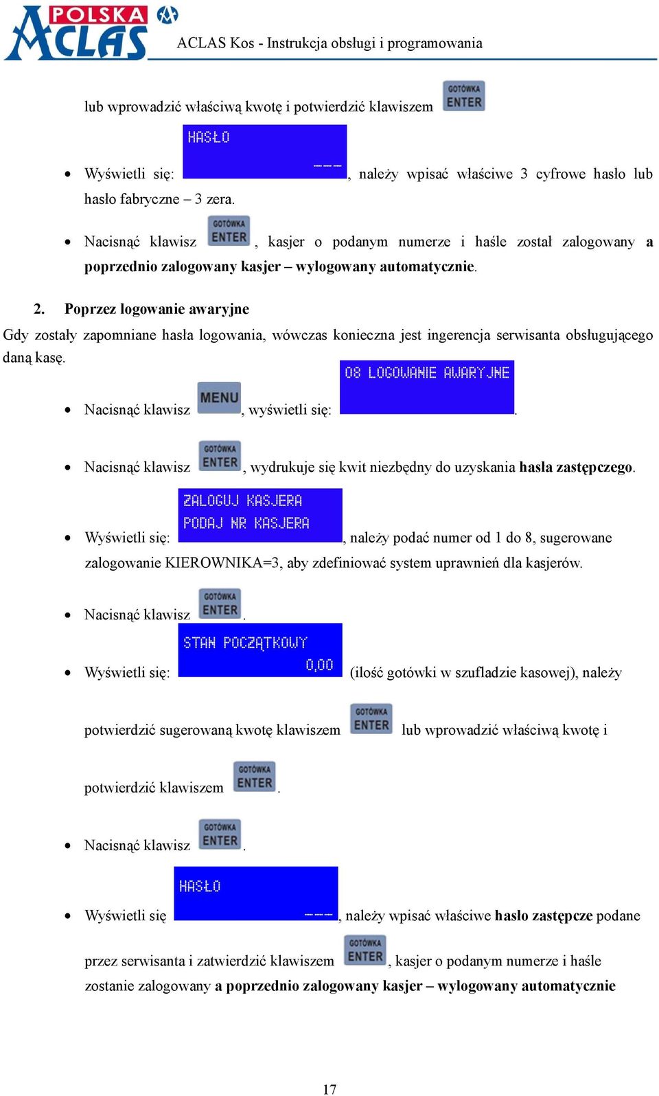 Poprzez logowanie awaryjne Gdy zostały zapomniane hasła logowania, wówczas konieczna jest ingerencja serwisanta obsługującego daną kasę. 08 LOGOWANIE AWARYJNE Nacisnąć klawisz, wyświetli się:.