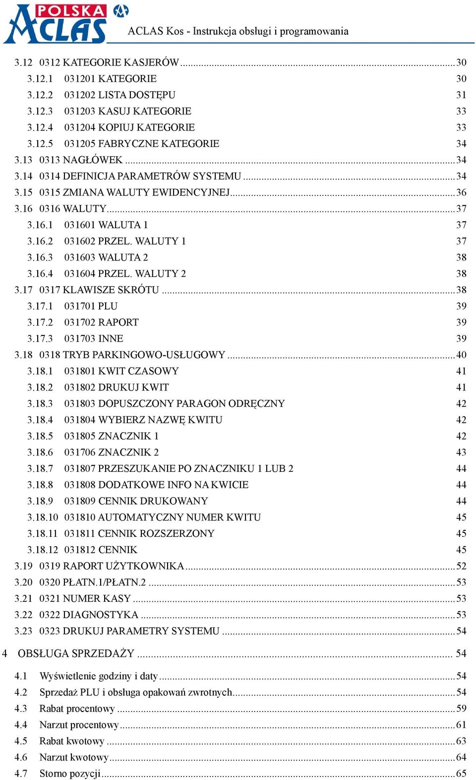 16.4 031604 PRZEL. WALUTY 2 38 3.17 0317 KLAWISZE SKRÓTU... 38 3.17.1 031701 PLU 39 3.17.2 031702 RAPORT 39 3.17.3 031703 INNE 39 3.18 0318 TRYB PARKINGOWO-USŁUGOWY... 40 3.18.1 031801 KWIT CZASOWY 41 3.