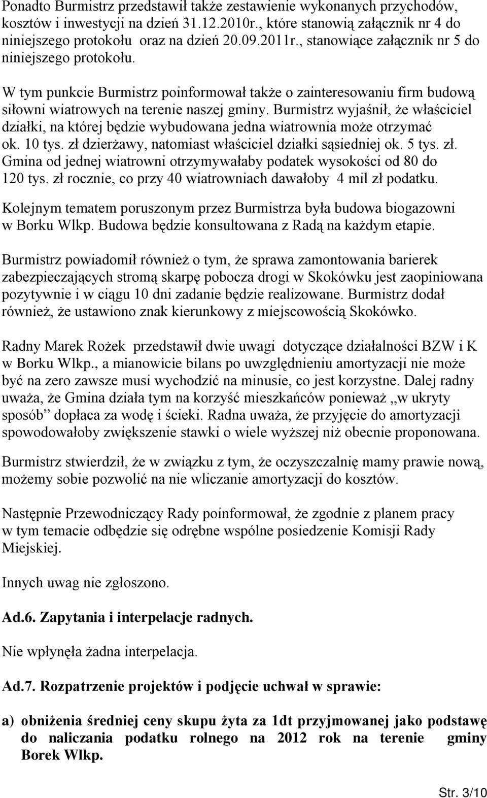Burmistrz wyjaśnił, że właściciel działki, na której będzie wybudowana jedna wiatrownia może otrzymać ok. 10 tys. zł dzierżawy, natomiast właściciel działki sąsiedniej ok. 5 tys. zł. Gmina od jednej wiatrowni otrzymywałaby podatek wysokości od 80 do 120 tys.