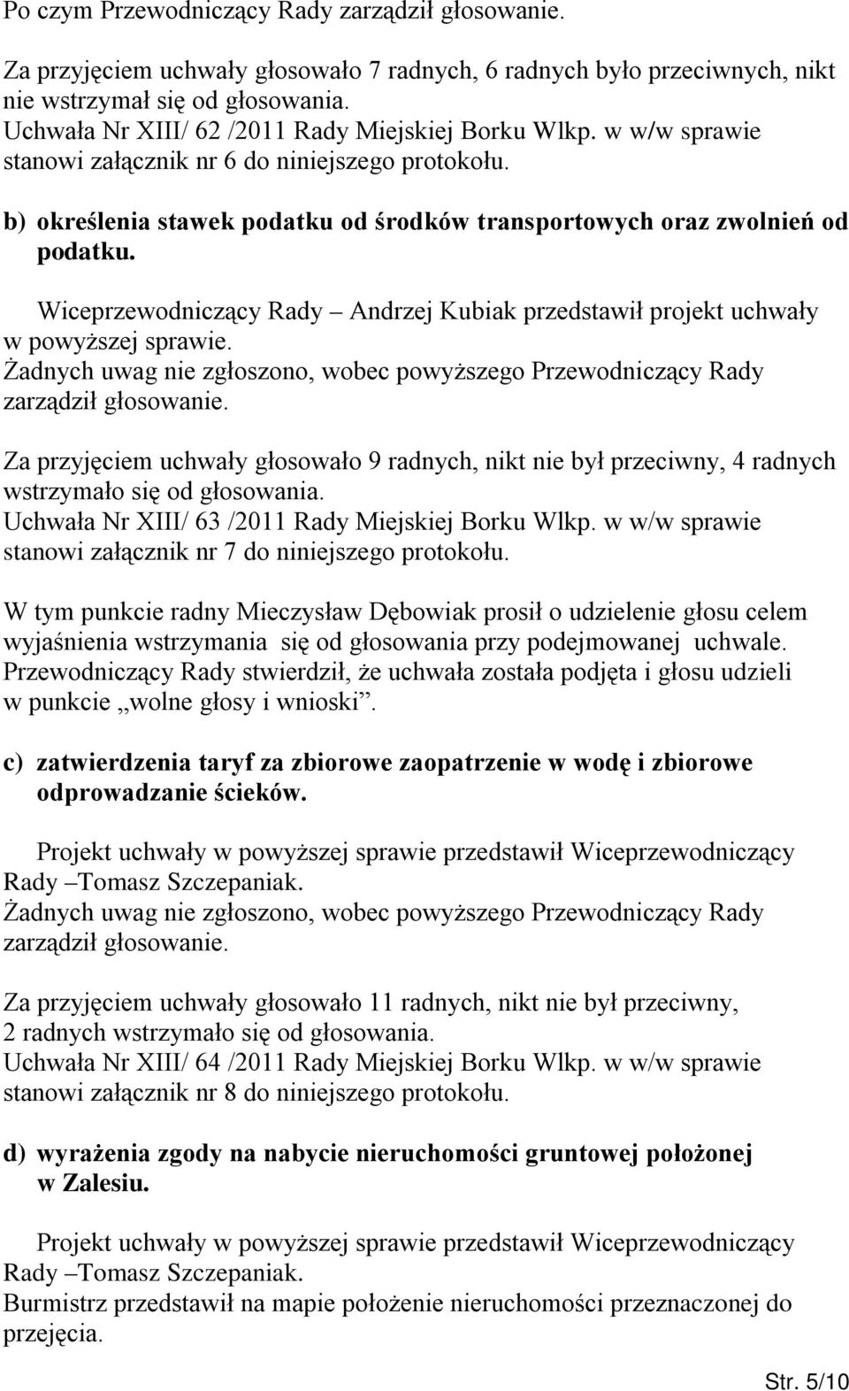 Wiceprzewodniczący Rady Andrzej Kubiak przedstawił projekt uchwały w powyższej sprawie. Za przyjęciem uchwały głosowało 9 radnych, nikt nie był przeciwny, 4 radnych wstrzymało się od głosowania.