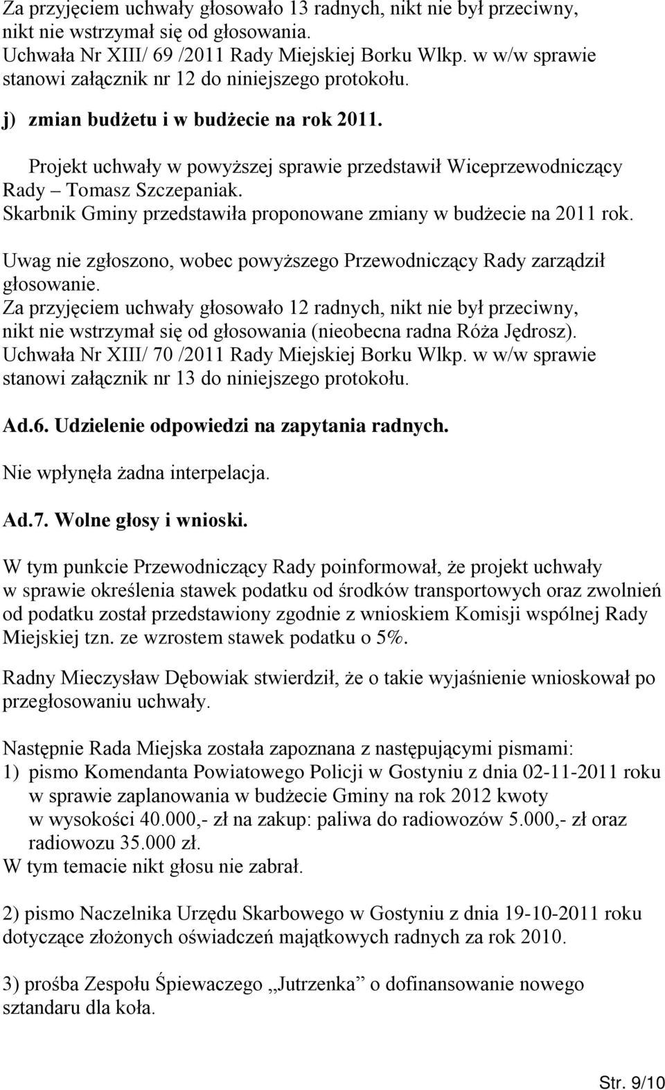 Skarbnik Gminy przedstawiła proponowane zmiany w budżecie na 2011 rok. Uwag nie zgłoszono, wobec powyższego Przewodniczący Rady zarządził głosowanie.