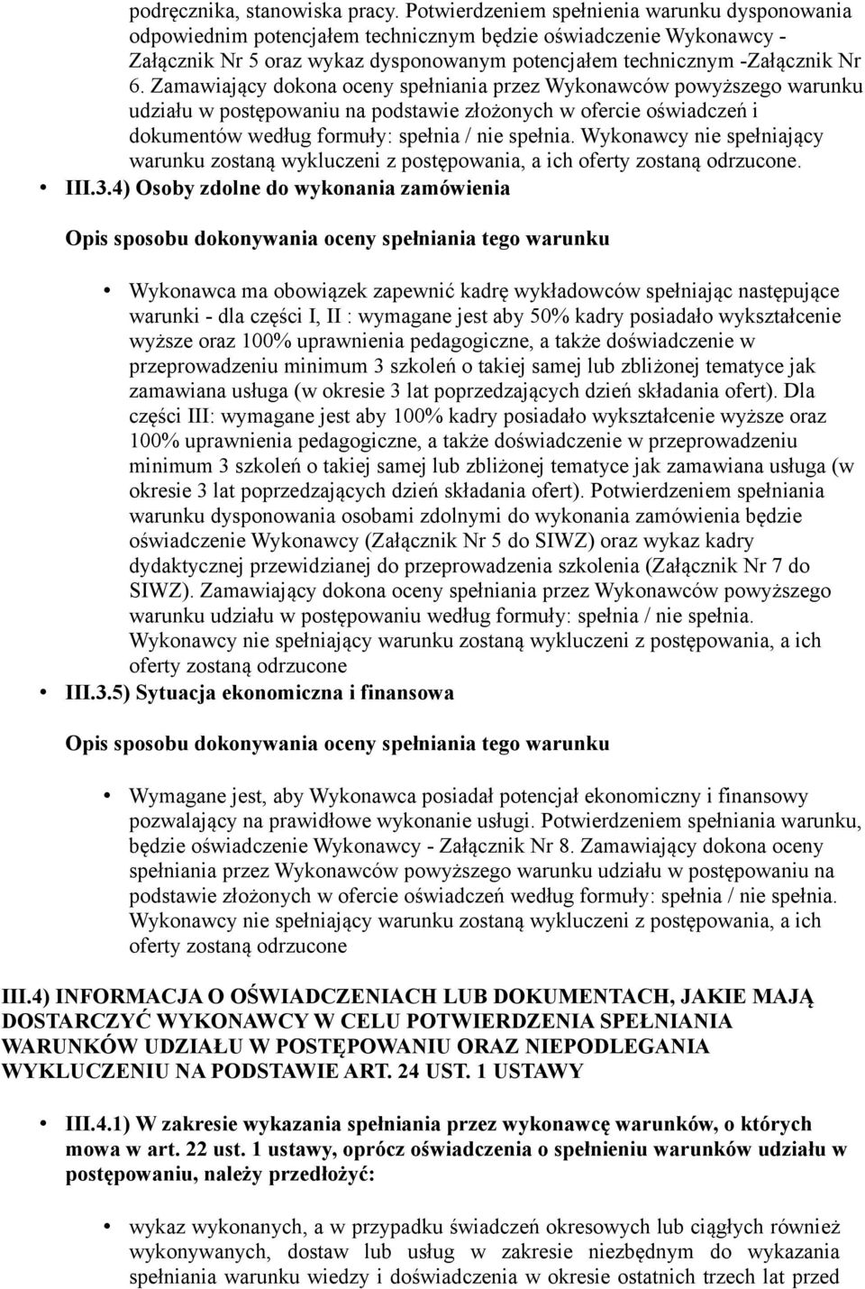 Zamawiający dokona oceny spełniania przez Wykonawców powyższego warunku udziału w postępowaniu na podstawie złożonych w ofercie oświadczeń i dokumentów według formuły: spełnia / nie spełnia.