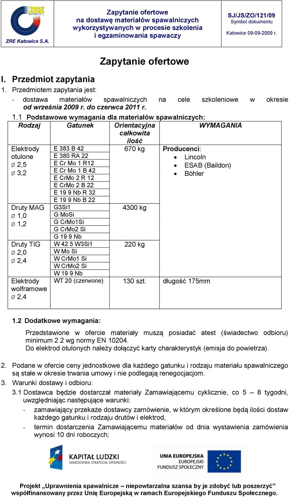 1 Podstawowe wymagania dla materiałów spawalniczych: Rodzaj Gatunek Orientacyjna WYMAGANIA całkowita ilość Elektrody E 383 B 42 670 kg Producenci: otulone E 380 RA 22 Lincoln Ø 2,5 E Cr Mo 1 R12 ESAB