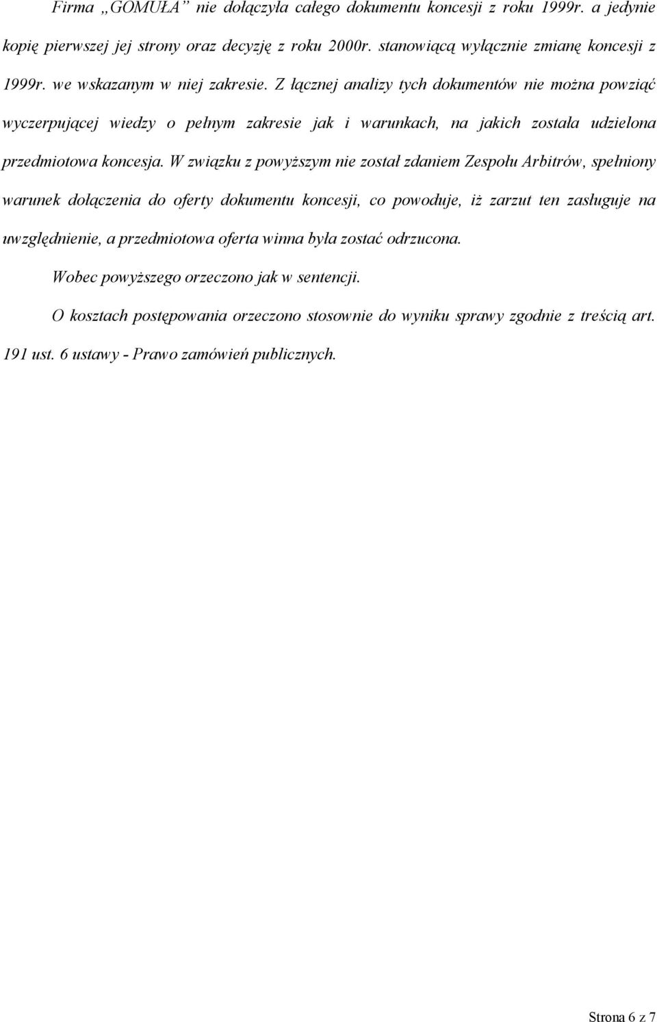 W związku z powyższym nie został zdaniem Zespołu Arbitrów, spełniony warunek dołączenia do oferty dokumentu koncesji, co powoduje, iż zarzut ten zasługuje na uwzględnienie, a przedmiotowa oferta