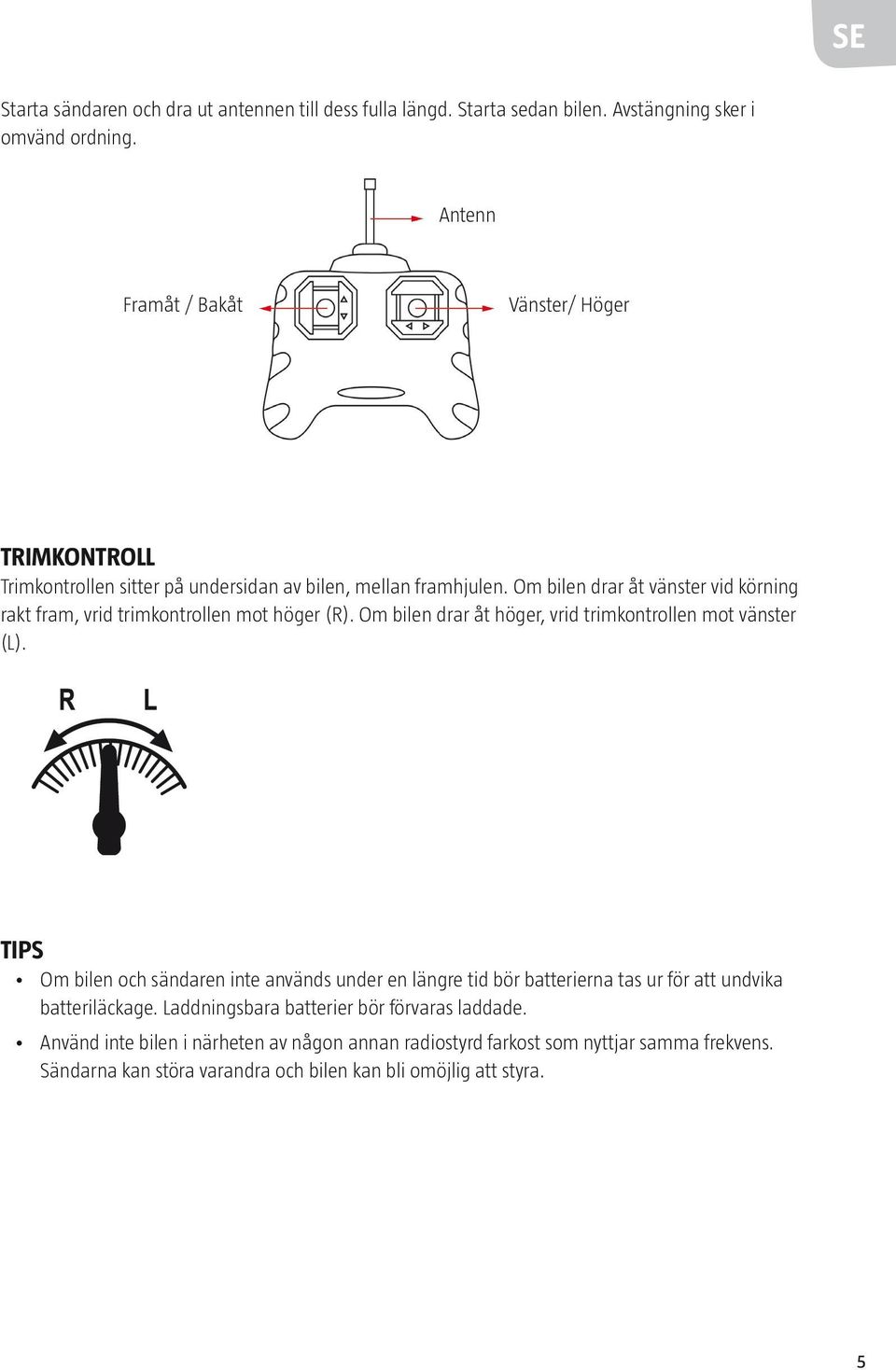 Om bilen drar åt vänster vid körning rakt fram, vrid trimkontrollen mot höger (R). Om bilen drar åt höger, vrid trimkontrollen mot vänster (L).