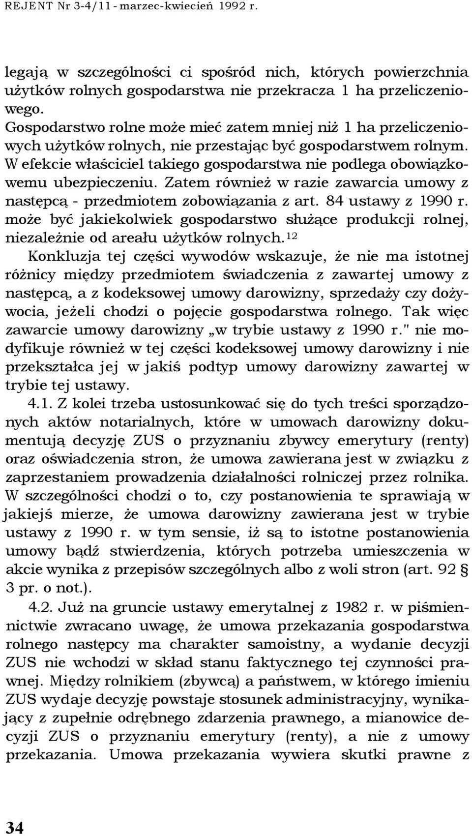 W efekcie właściciel takiego gospodarstwa nie podlega obowiązkowemu ubezpieczeniu. Zatem również w razie zawarcia umowy z następcą - przedmiotem zobowiązania z art. 84 ustawy z 1990 r.