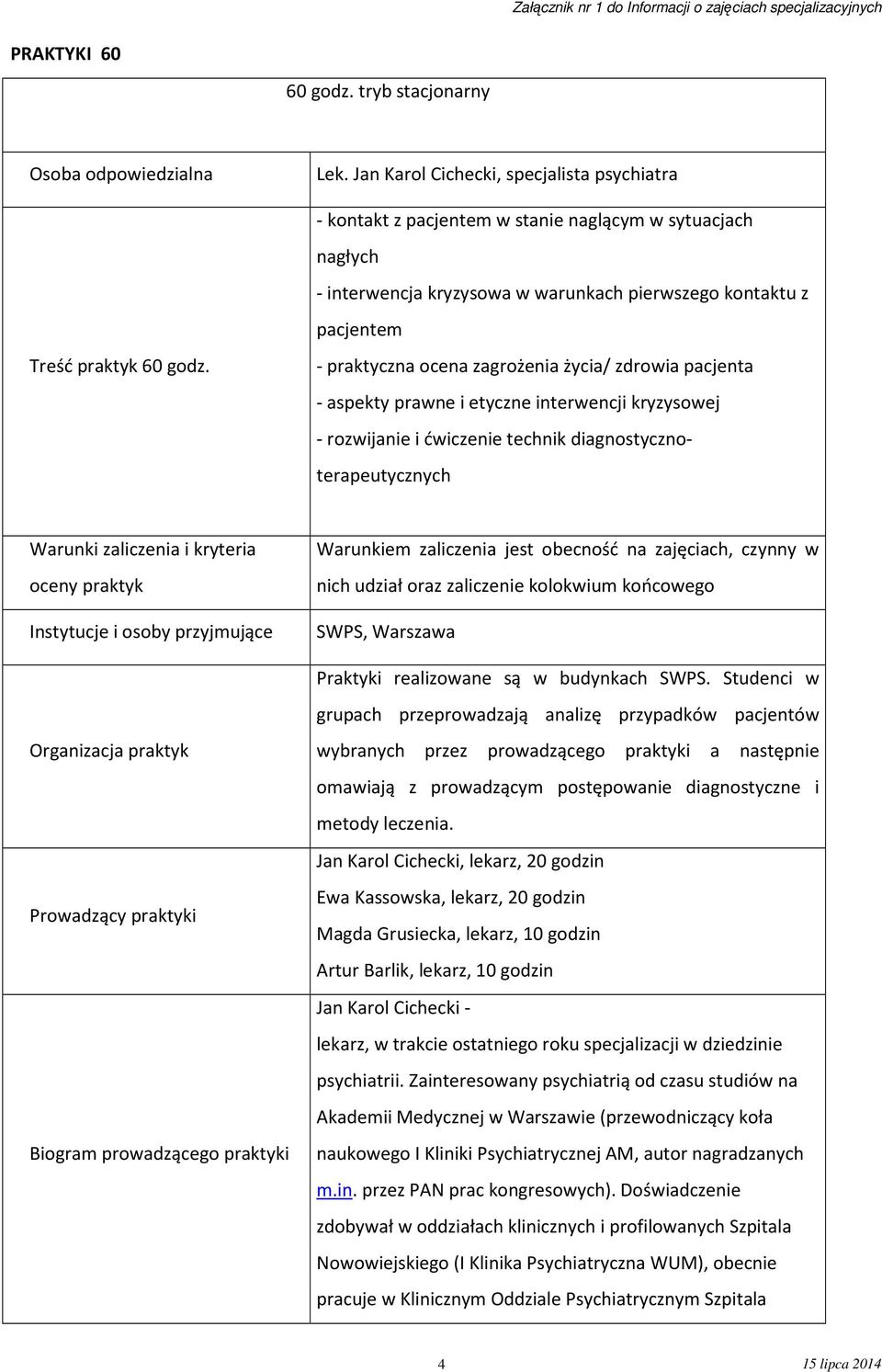 - interwencja kryzysowa w warunkach pierwszego kontaktu z pacjentem - praktyczna ocena zagrożenia życia/ zdrowia pacjenta - aspekty prawne i etyczne interwencji kryzysowej - rozwijanie i ćwiczenie