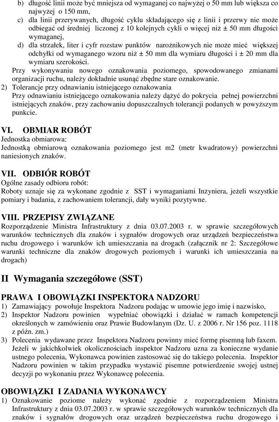 50 mm dla wymiaru długości i ± 20 mm dla wymiaru szerokości. Przy wykonywaniu nowego oznakowania poziomego, spowodowanego zmianami organizacji ruchu, należy dokładnie usunąć zbędne stare oznakowanie.