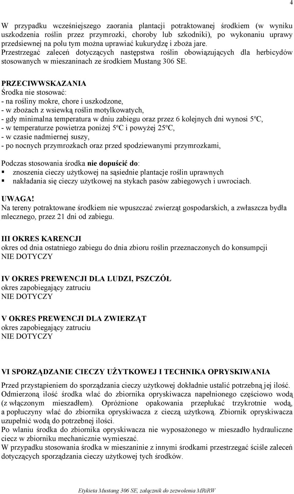 PRZECIWWSKAZANIA Środka nie stosować: - na rośliny mokre, chore i uszkodzone, - w zbożach z wsiewką roślin motylkowatych, - gdy minimalna temperatura w dniu zabiegu oraz przez 6 kolejnych dni wynosi