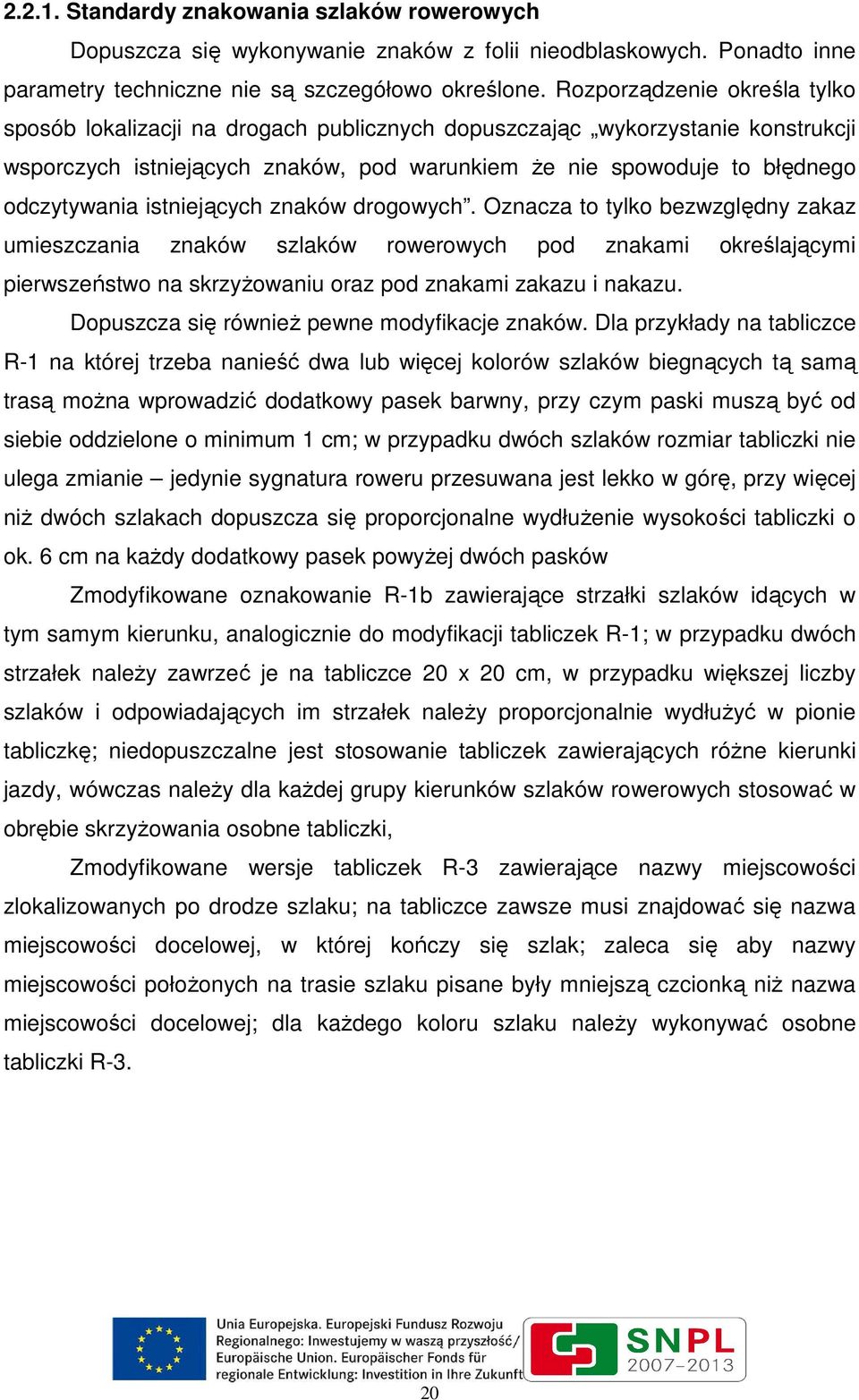 istniejących znaków drogowych. Oznacza to tylko bezwzględny zakaz umieszczania znaków szlaków rowerowych pod znakami określającymi pierwszeństwo na skrzyŝowaniu oraz pod znakami zakazu i nakazu.