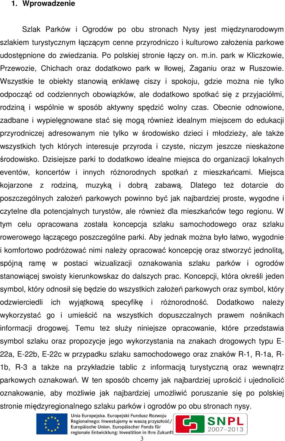 Wszystkie te obiekty stanowią enklawę ciszy i spokoju, gdzie moŝna nie tylko odpocząć od codziennych obowiązków, ale dodatkowo spotkać się z przyjaciółmi, rodziną i wspólnie w sposób aktywny spędzić