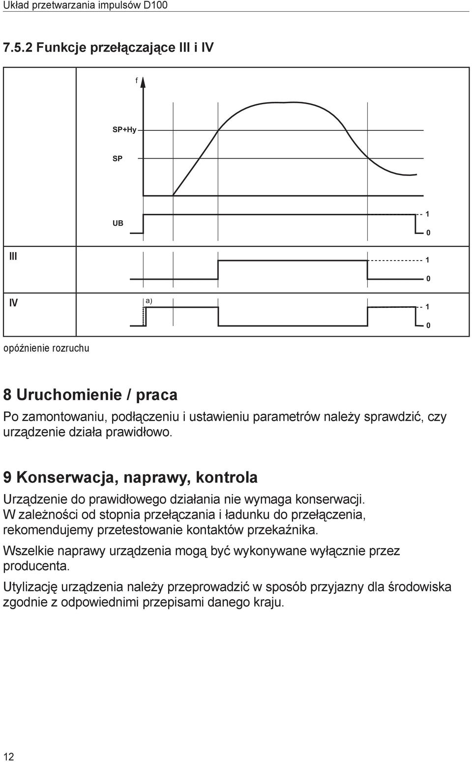 W zależności od stopnia przełączania i ładunku do przełączenia, rekomendujemy przetestowanie kontaktów przekaźnika.