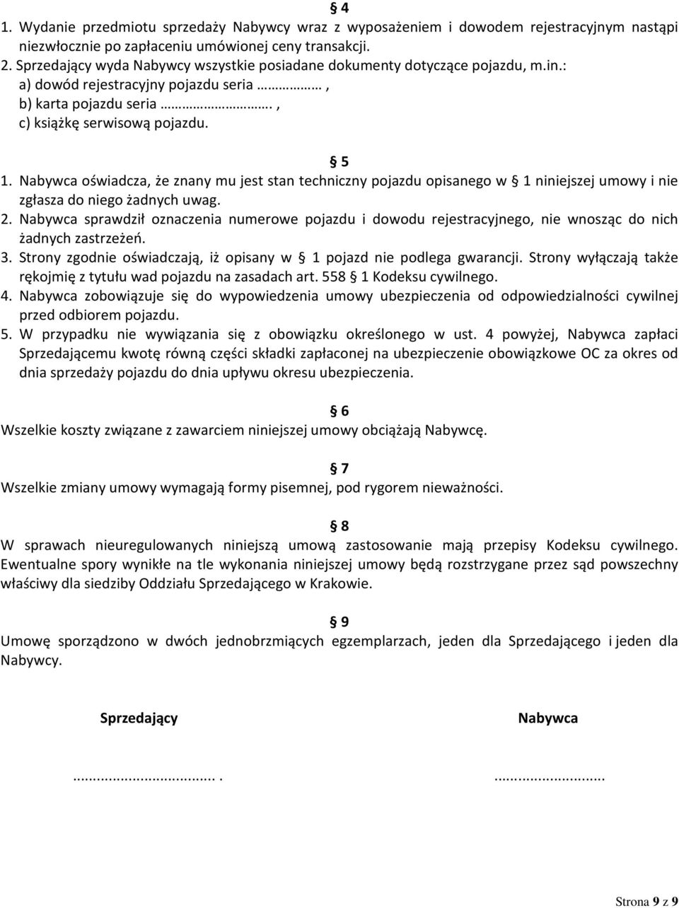 Nabywca oświadcza, że znany mu jest stan techniczny pojazdu opisanego w 1 niniejszej umowy i nie zgłasza do niego żadnych uwag. 2.