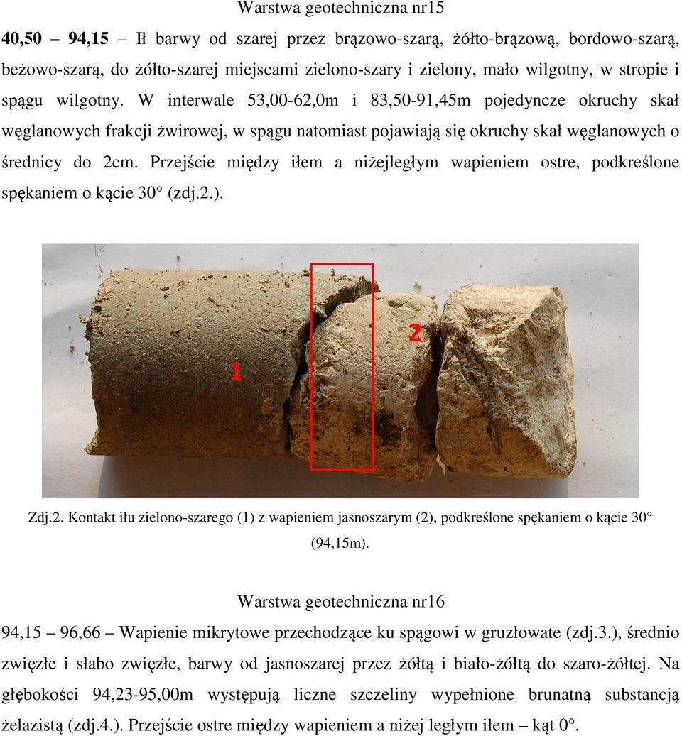 Przejście między iłem a niżejległym wapieniem ostre, podkreślone spękaniem o kącie 30 (zdj.2.). 1 2 Zdj.2. Kontakt iłu zielono-szarego (1) z wapieniem jasnoszarym (2), podkreślone spękaniem o kącie 30 (94,15m).