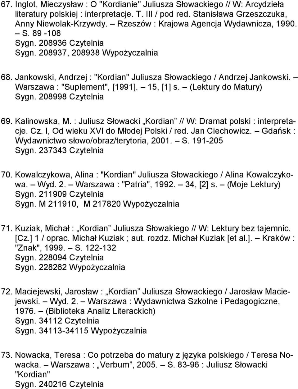 Warszawa : "Suplement", [1991]. 15, [1] s. (Lektury do Matury) Sygn. 208998 Czytelnia 69. Kalinowska, M. : Juliusz Słowacki Kordian // W: Dramat polski : interpretacje. Cz. I, Od wieku XVI do Młodej Polski / red.