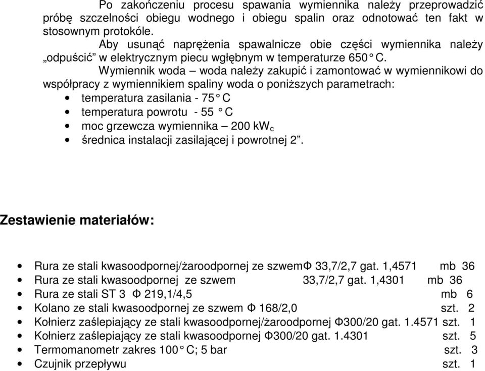 Wymiennik woda woda należy zakupić i zamontować w wymiennikowi do współpracy z wymiennikiem spaliny woda o poniższych parametrach: temperatura zasilania - 75 C temperatura powrotu - 55 C moc grzewcza