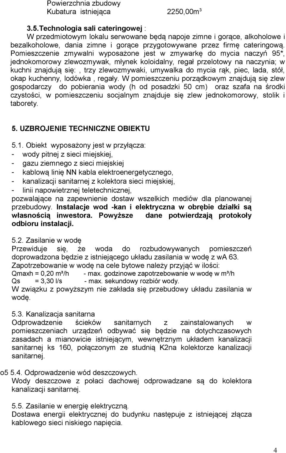 Pomieszczenie zmywalni wyposażone jest w zmywarkę do mycia naczyń 95*, jednokomorowy zlewozmywak, młynek koloidalny, regał przelotowy na naczynia; w kuchni znajdują się:, trzy zlewozmywaki, umywalka