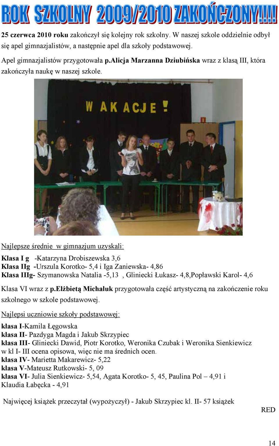 Najlepsze średnie w gimnazjum uzyskali: Klasa I g -Katarzyna Drobiszewska 3,6 Klasa IIg -Urszula Korotko- 5,4 i Iga Zaniewska- 4,86 Klasa IIIg- Szymanowska Natalia -5,13, Gliniecki Łukasz-