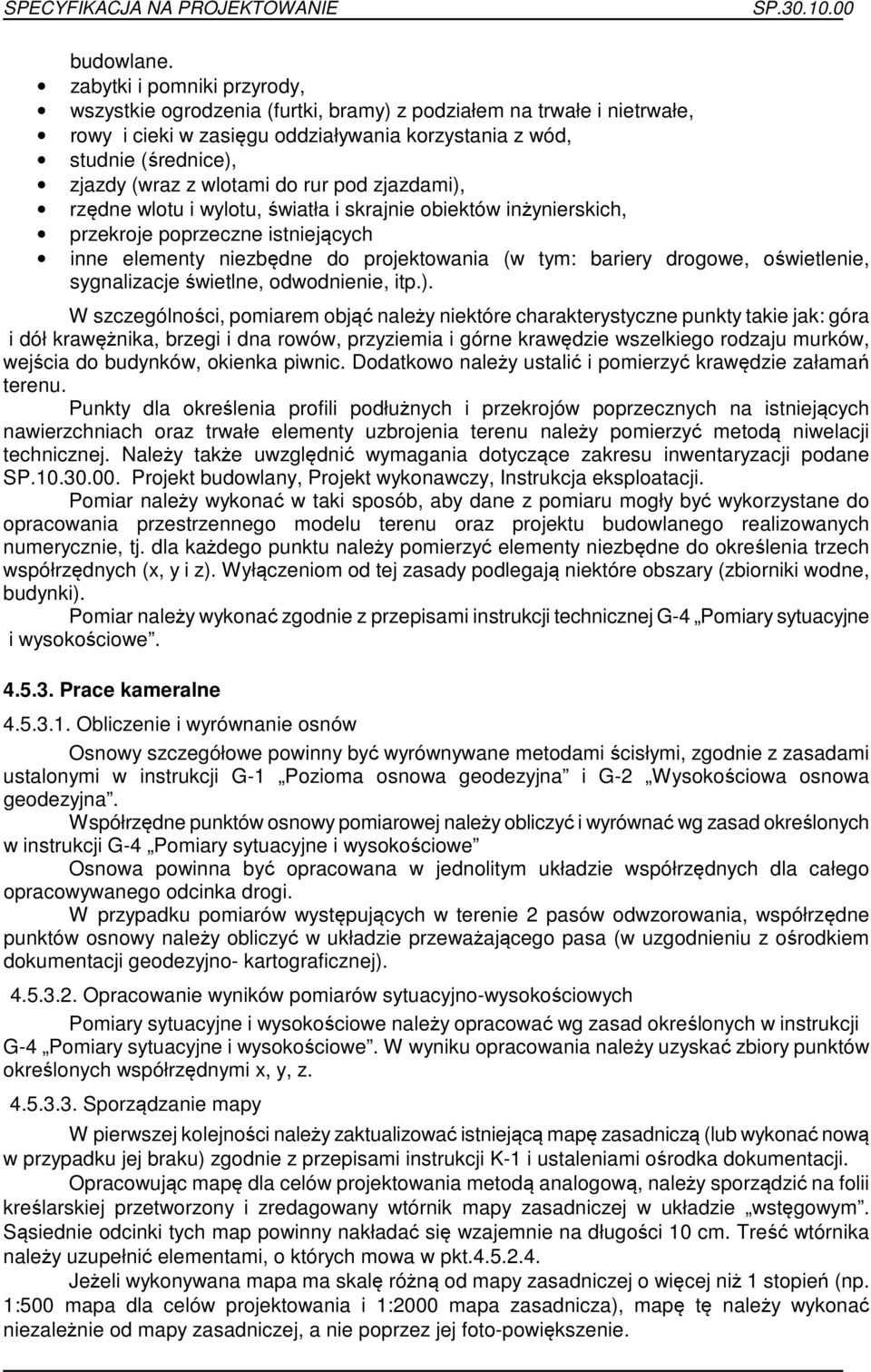 do rur pod zjazdami), rzędne wlotu i wylotu, światła i skrajnie obiektów inżynierskich, przekroje poprzeczne istniejących inne elementy niezbędne do projektowania (w tym: bariery drogowe,