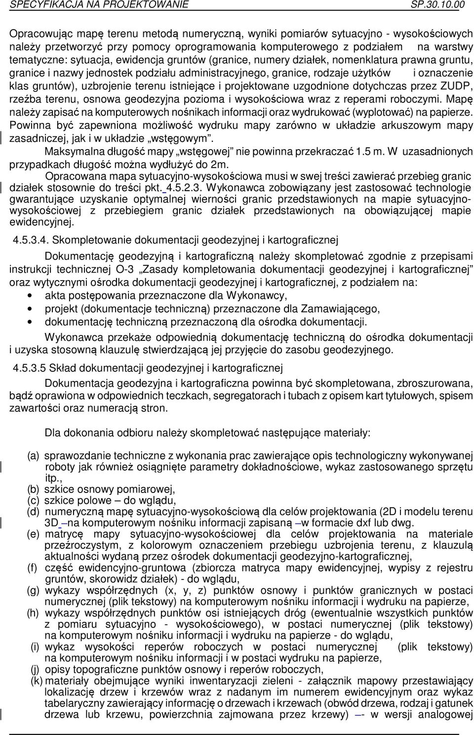 istniejące i projektowane uzgodnione dotychczas przez ZUDP, rzeźba terenu, osnowa geodezyjna pozioma i wysokościowa wraz z reperami roboczymi.