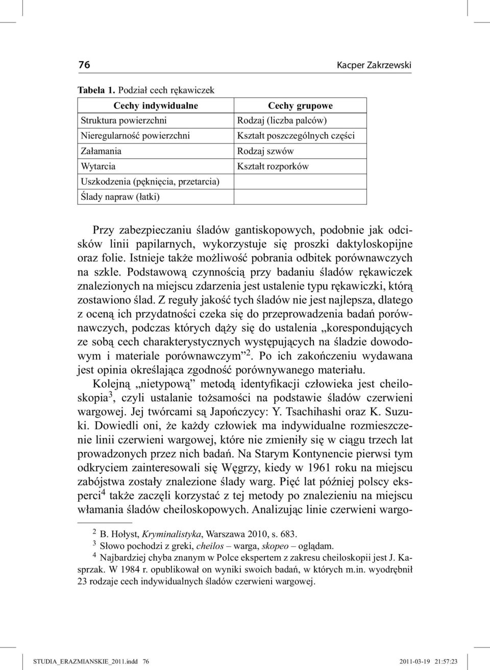 palców) Kształt poszczególnych części Rodzaj szwów Kształt rozporków Przy zabezpieczaniu śladów gantiskopowych, podobnie jak odcisków linii papilarnych, wykorzystuje się proszki daktyloskopijne oraz