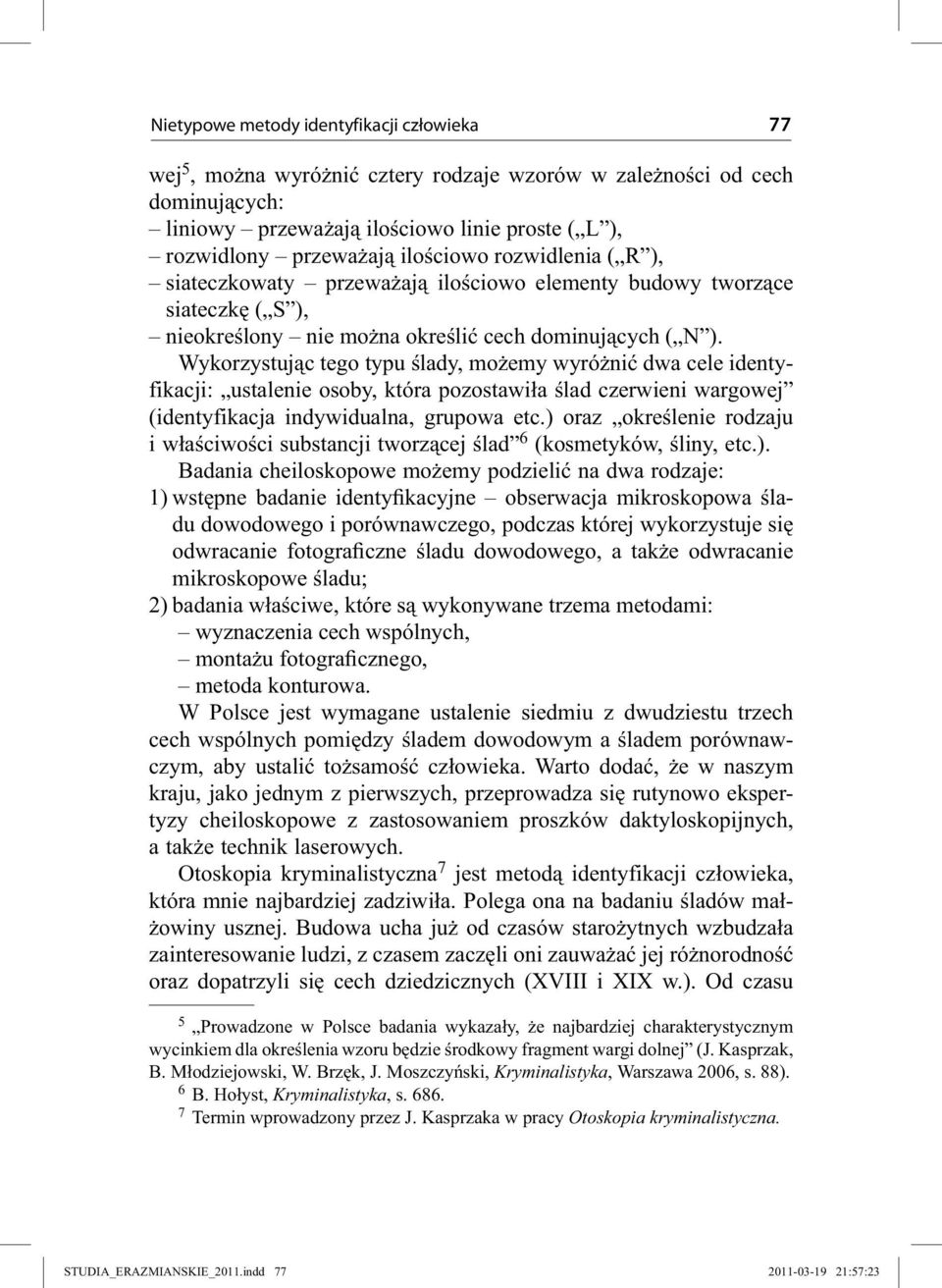 Wykorzystując tego typu ślady, możemy wyróżnić dwa cele identyfikacji: ustalenie osoby, która pozostawiła ślad czerwieni wargowej (identyfikacja indywidualna, grupowa etc.