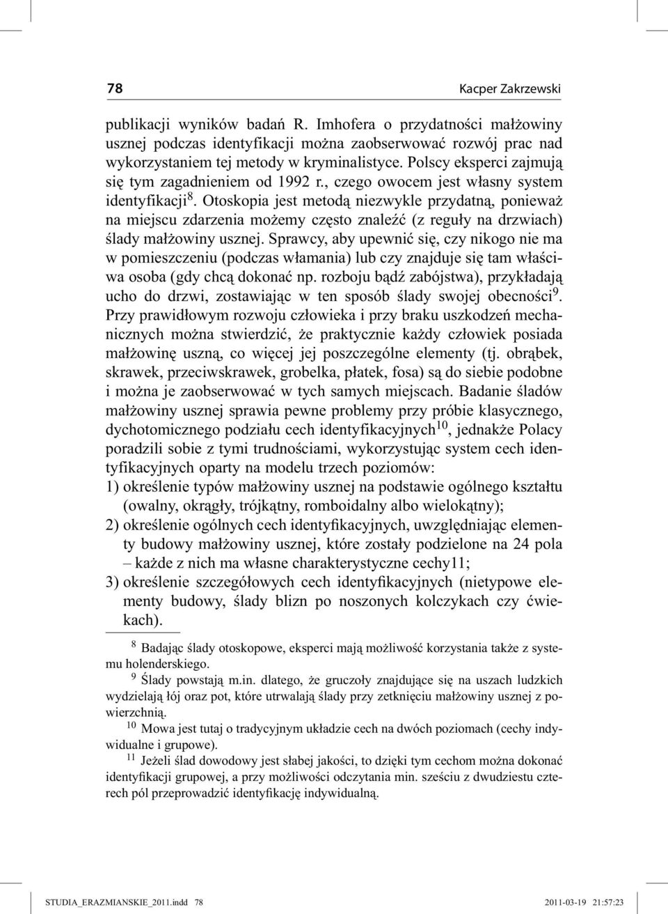 Otoskopia jest metodą niezwykle przydatną, ponieważ na miejscu zdarzenia możemy często znaleźć (z reguły na drzwiach) ślady małżowiny usznej.