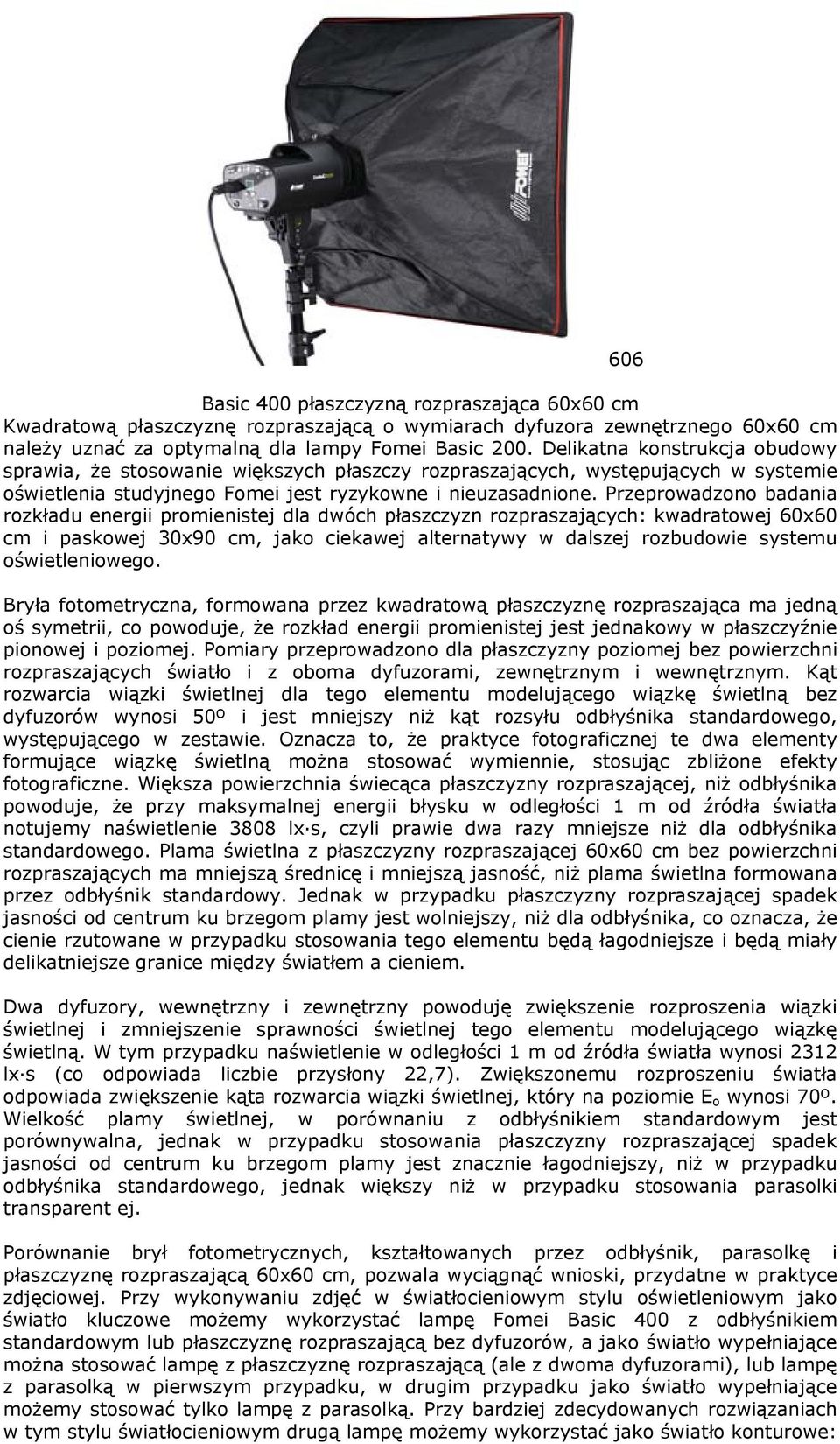 Przeprowadzono badania rozkładu energii promienistej dla dwóch płaszczyzn rozpraszających: kwadratowej 60x60 cm i paskowej 30x90 cm, jako ciekawej alternatywy w dalszej rozbudowie systemu