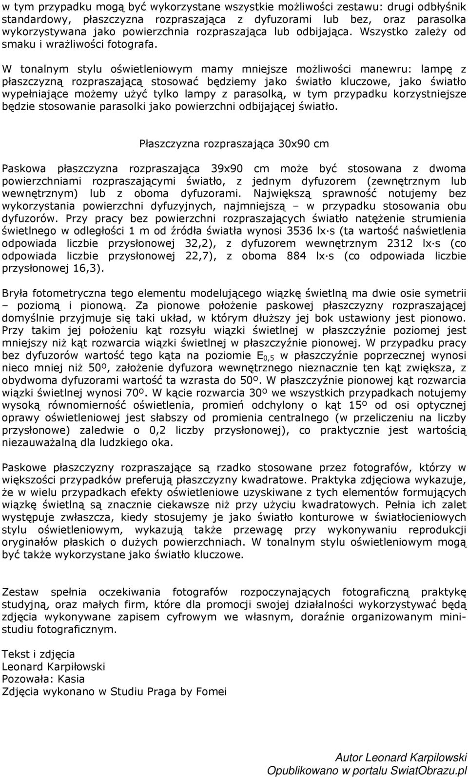 W tonalnym stylu oświetleniowym mamy mniejsze możliwości manewru: lampę z płaszczyzną rozpraszającą stosować będziemy jako światło kluczowe, jako światło wypełniające możemy użyć tylko lampy z