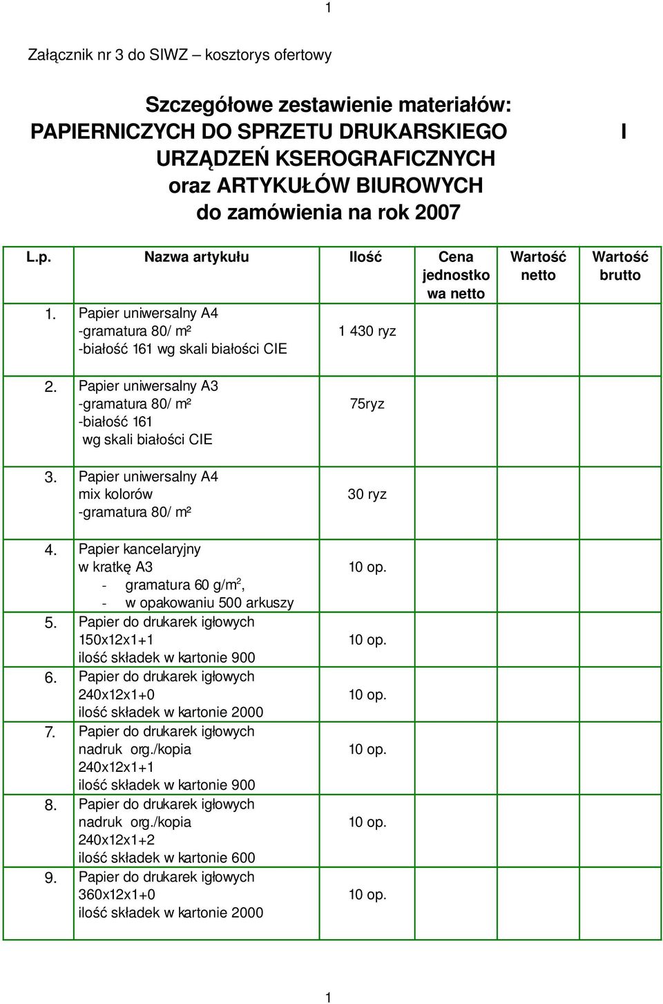 białość 161 wg skali białości CIE 3 Papier uniwersalny A4 gramatura 80/ m² 4 Papier kancelaryjny w kratkę A3 gramatura 60 g/m 2, w opakowaniu 500 arkuszy 5 Papier do drukarek igłowych 150x12x1+1